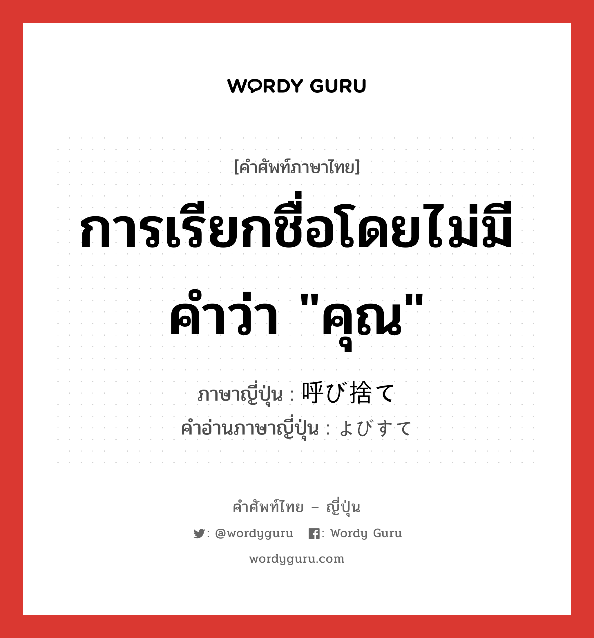 การเรียกชื่อโดยไม่มีคำว่า &#34;คุณ&#34; ภาษาญี่ปุ่นคืออะไร, คำศัพท์ภาษาไทย - ญี่ปุ่น การเรียกชื่อโดยไม่มีคำว่า &#34;คุณ&#34; ภาษาญี่ปุ่น 呼び捨て คำอ่านภาษาญี่ปุ่น よびすて หมวด n หมวด n