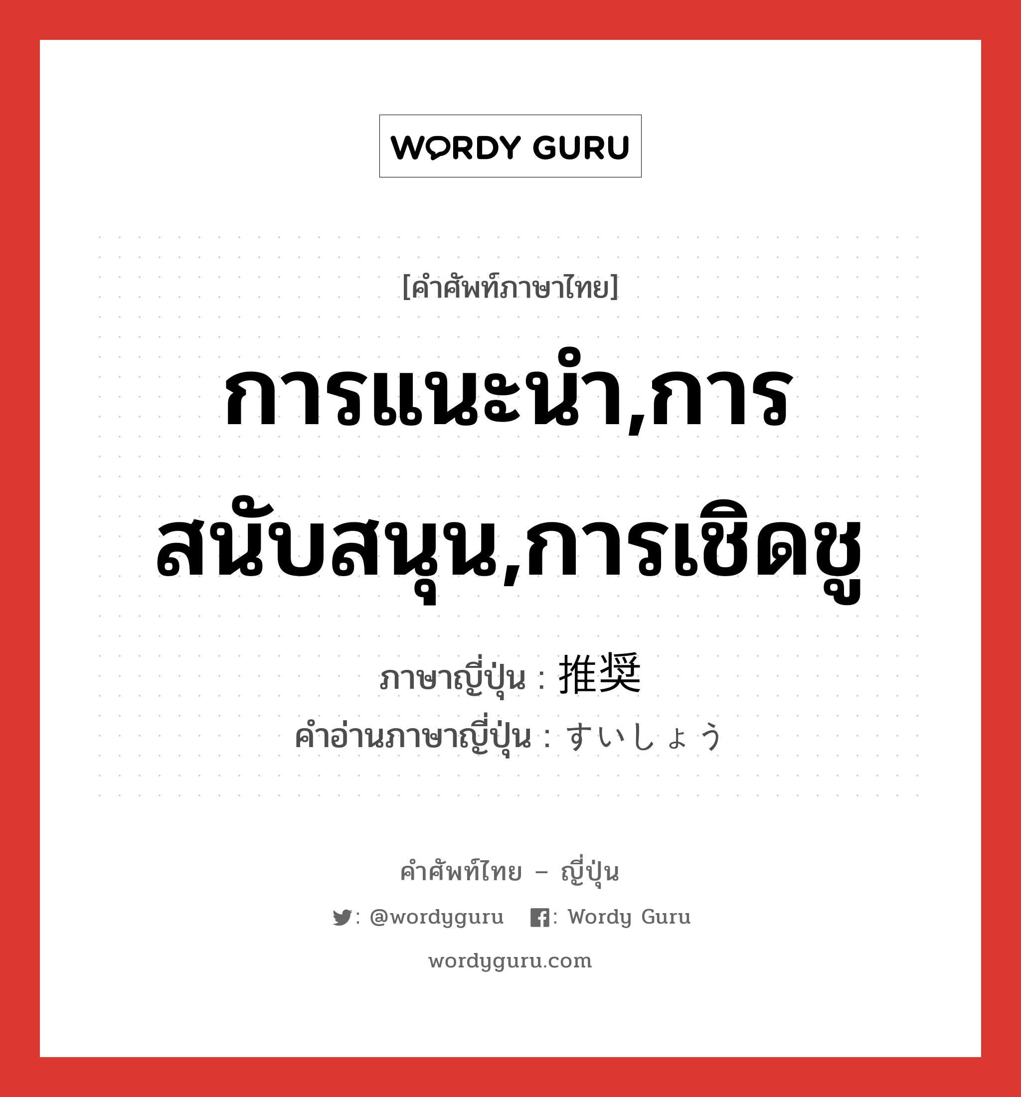 การแนะนำ,การสนับสนุน,การเชิดชู ภาษาญี่ปุ่นคืออะไร, คำศัพท์ภาษาไทย - ญี่ปุ่น การแนะนำ,การสนับสนุน,การเชิดชู ภาษาญี่ปุ่น 推奨 คำอ่านภาษาญี่ปุ่น すいしょう หมวด n หมวด n