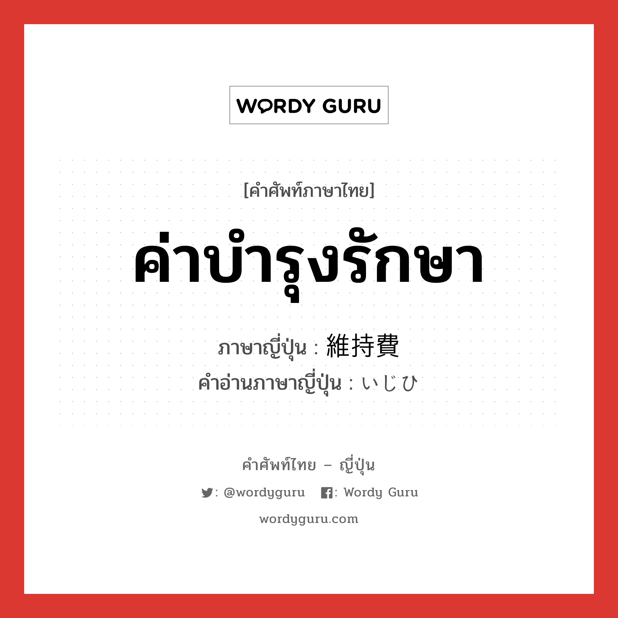 ค่าบำรุงรักษา ภาษาญี่ปุ่นคืออะไร, คำศัพท์ภาษาไทย - ญี่ปุ่น ค่าบำรุงรักษา ภาษาญี่ปุ่น 維持費 คำอ่านภาษาญี่ปุ่น いじひ หมวด n หมวด n