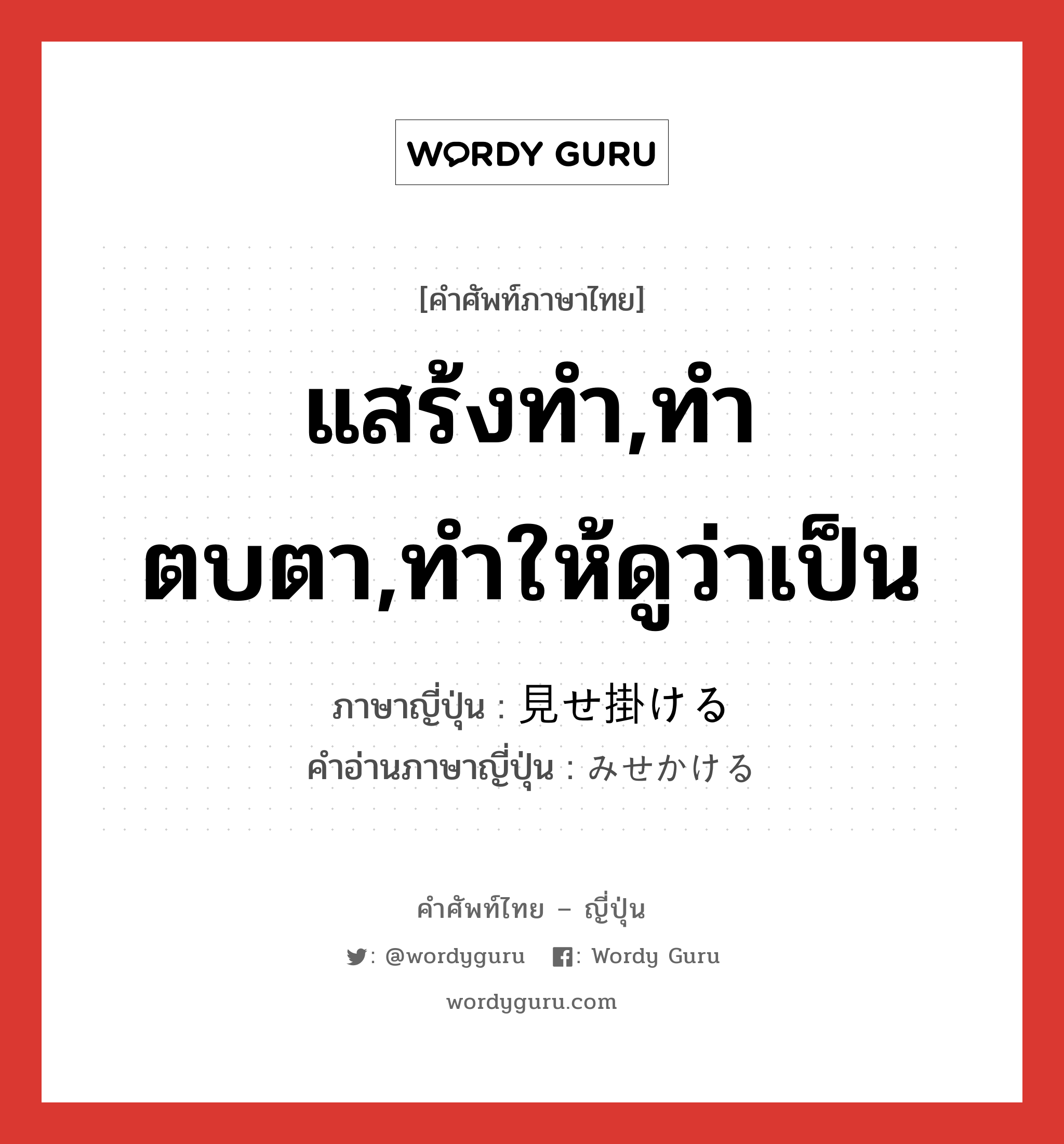 แสร้งทำ,ทำตบตา,ทำให้ดูว่าเป็น ภาษาญี่ปุ่นคืออะไร, คำศัพท์ภาษาไทย - ญี่ปุ่น แสร้งทำ,ทำตบตา,ทำให้ดูว่าเป็น ภาษาญี่ปุ่น 見せ掛ける คำอ่านภาษาญี่ปุ่น みせかける หมวด v1 หมวด v1