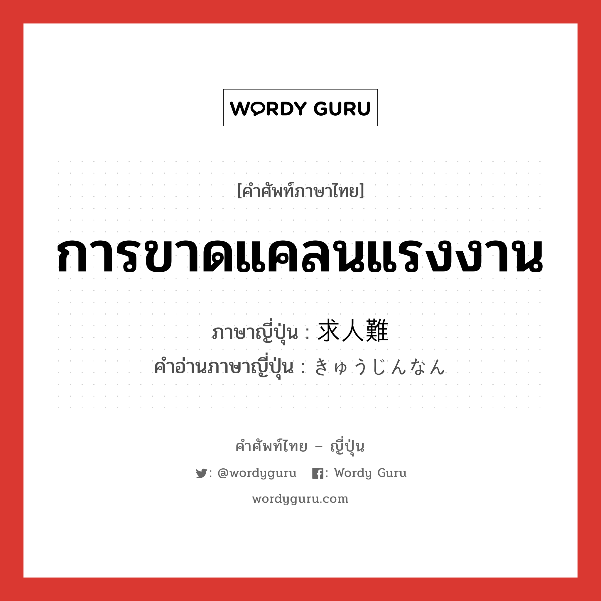 การขาดแคลนแรงงาน ภาษาญี่ปุ่นคืออะไร, คำศัพท์ภาษาไทย - ญี่ปุ่น การขาดแคลนแรงงาน ภาษาญี่ปุ่น 求人難 คำอ่านภาษาญี่ปุ่น きゅうじんなん หมวด n หมวด n