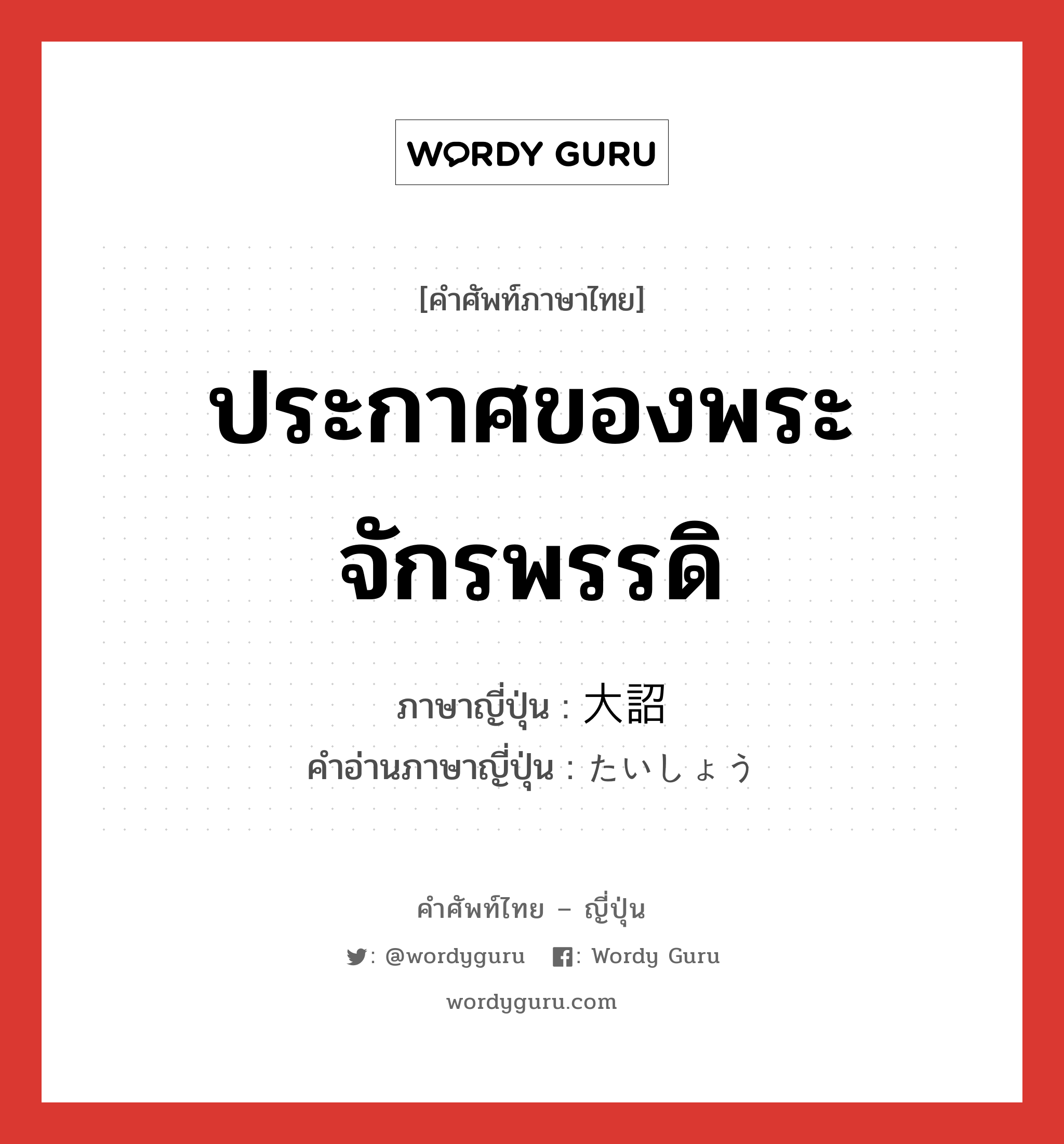 ประกาศของพระจักรพรรดิ ภาษาญี่ปุ่นคืออะไร, คำศัพท์ภาษาไทย - ญี่ปุ่น ประกาศของพระจักรพรรดิ ภาษาญี่ปุ่น 大詔 คำอ่านภาษาญี่ปุ่น たいしょう หมวด n หมวด n