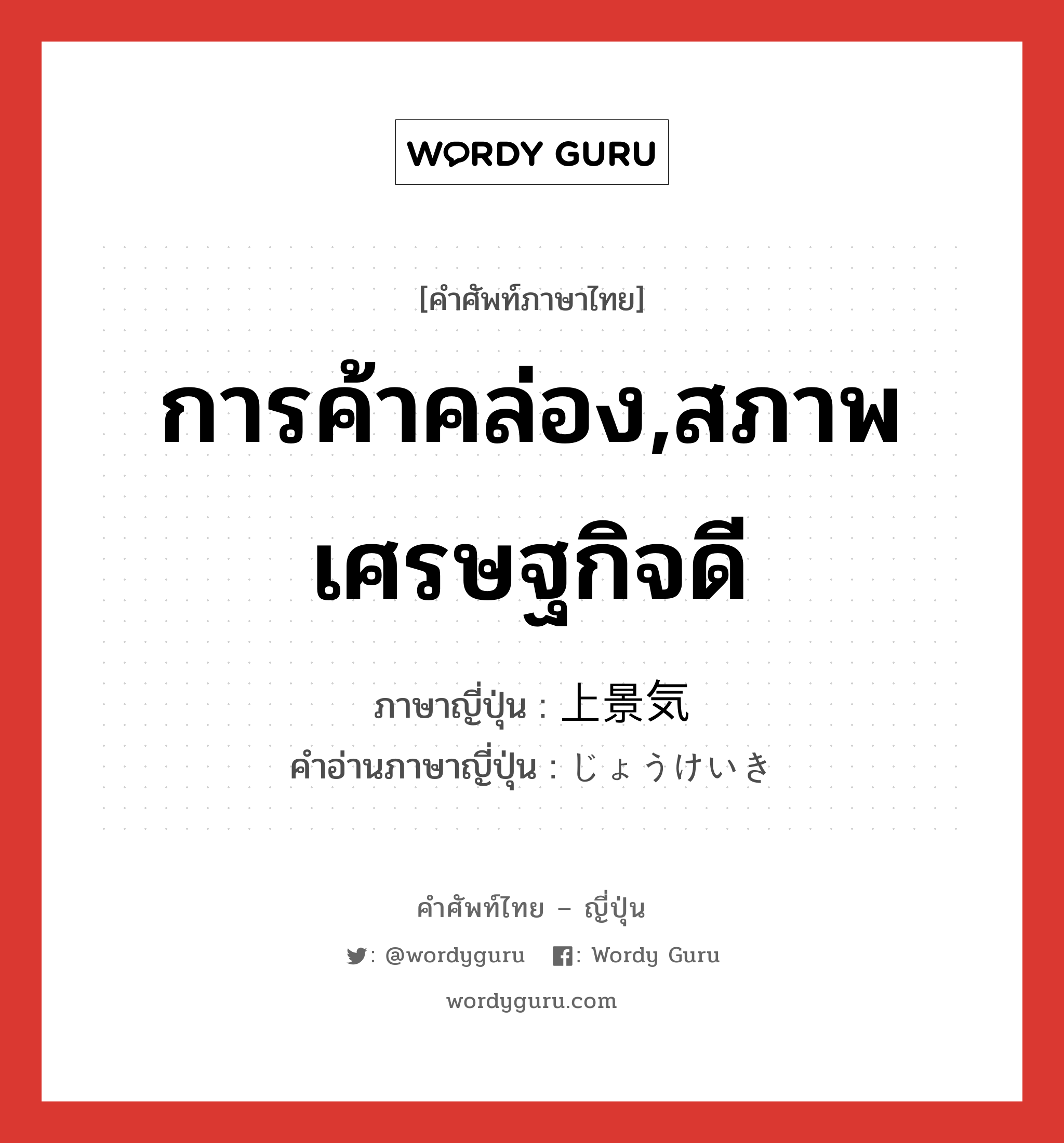 การค้าคล่อง,สภาพเศรษฐกิจดี ภาษาญี่ปุ่นคืออะไร, คำศัพท์ภาษาไทย - ญี่ปุ่น การค้าคล่อง,สภาพเศรษฐกิจดี ภาษาญี่ปุ่น 上景気 คำอ่านภาษาญี่ปุ่น じょうけいき หมวด n หมวด n