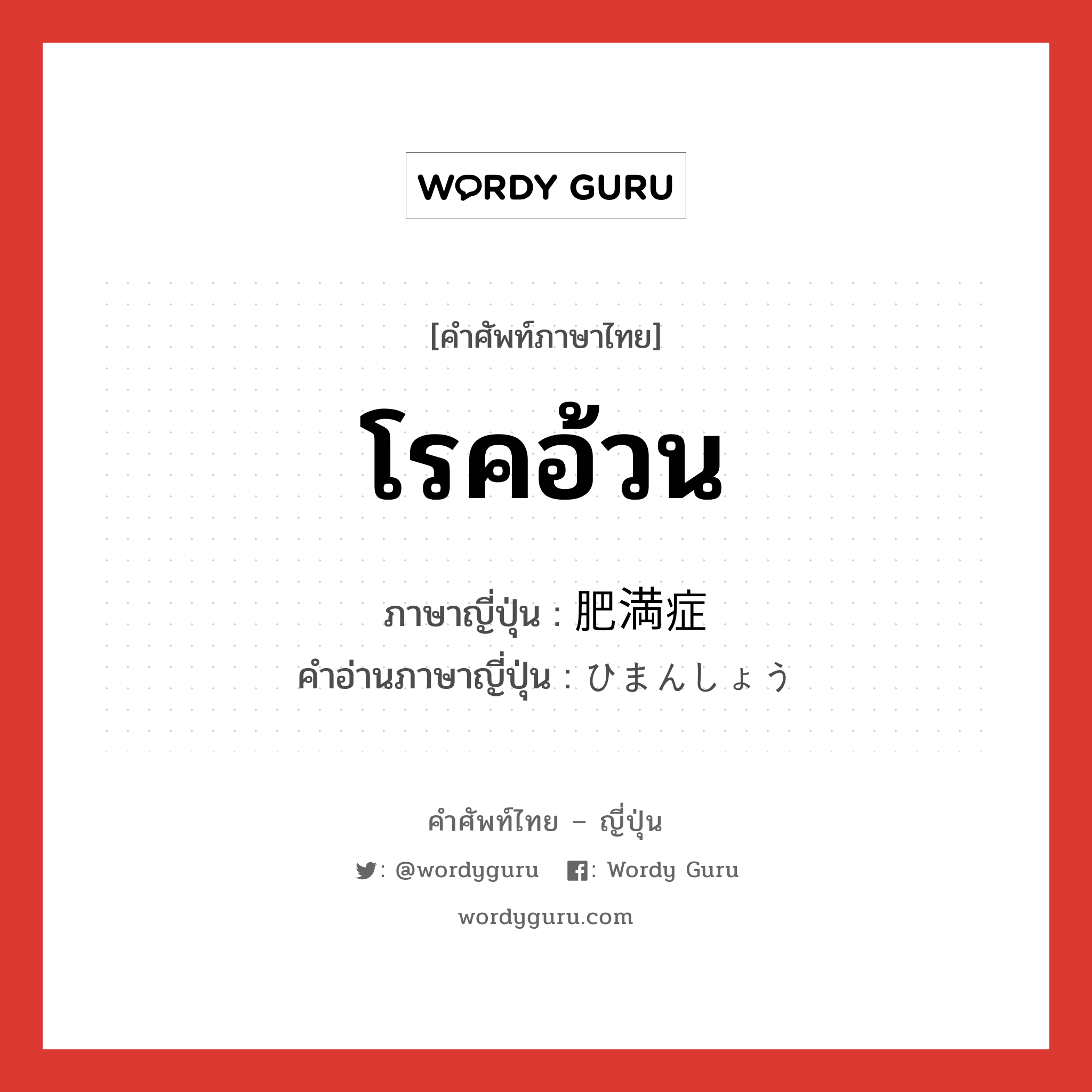 โรคอ้วน ภาษาญี่ปุ่นคืออะไร, คำศัพท์ภาษาไทย - ญี่ปุ่น โรคอ้วน ภาษาญี่ปุ่น 肥満症 คำอ่านภาษาญี่ปุ่น ひまんしょう หมวด n หมวด n