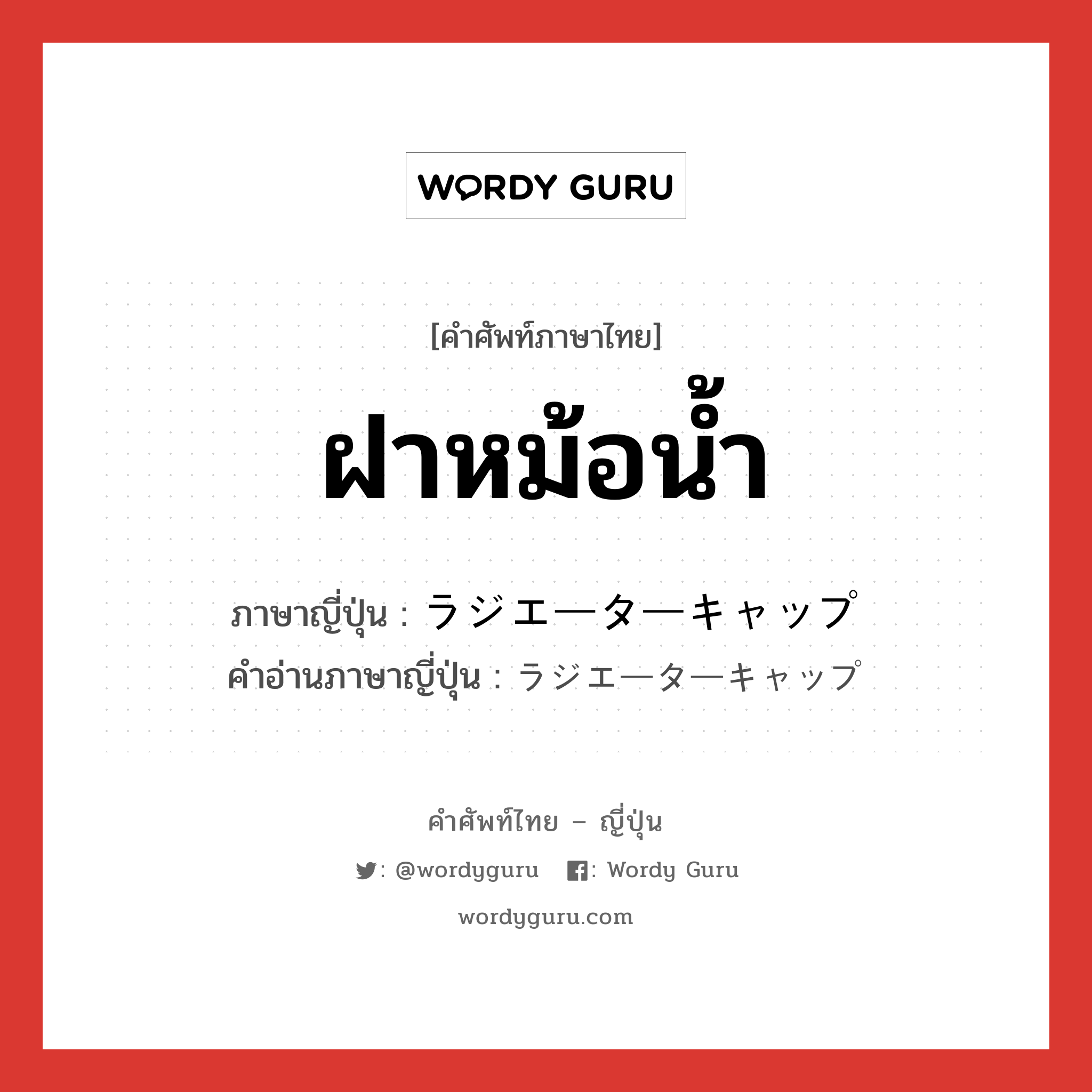 ฝาหม้อน้ำ ภาษาญี่ปุ่นคืออะไร, คำศัพท์ภาษาไทย - ญี่ปุ่น ฝาหม้อน้ำ ภาษาญี่ปุ่น ラジエーターキャップ คำอ่านภาษาญี่ปุ่น ラジエーターキャップ หมวด n หมวด n