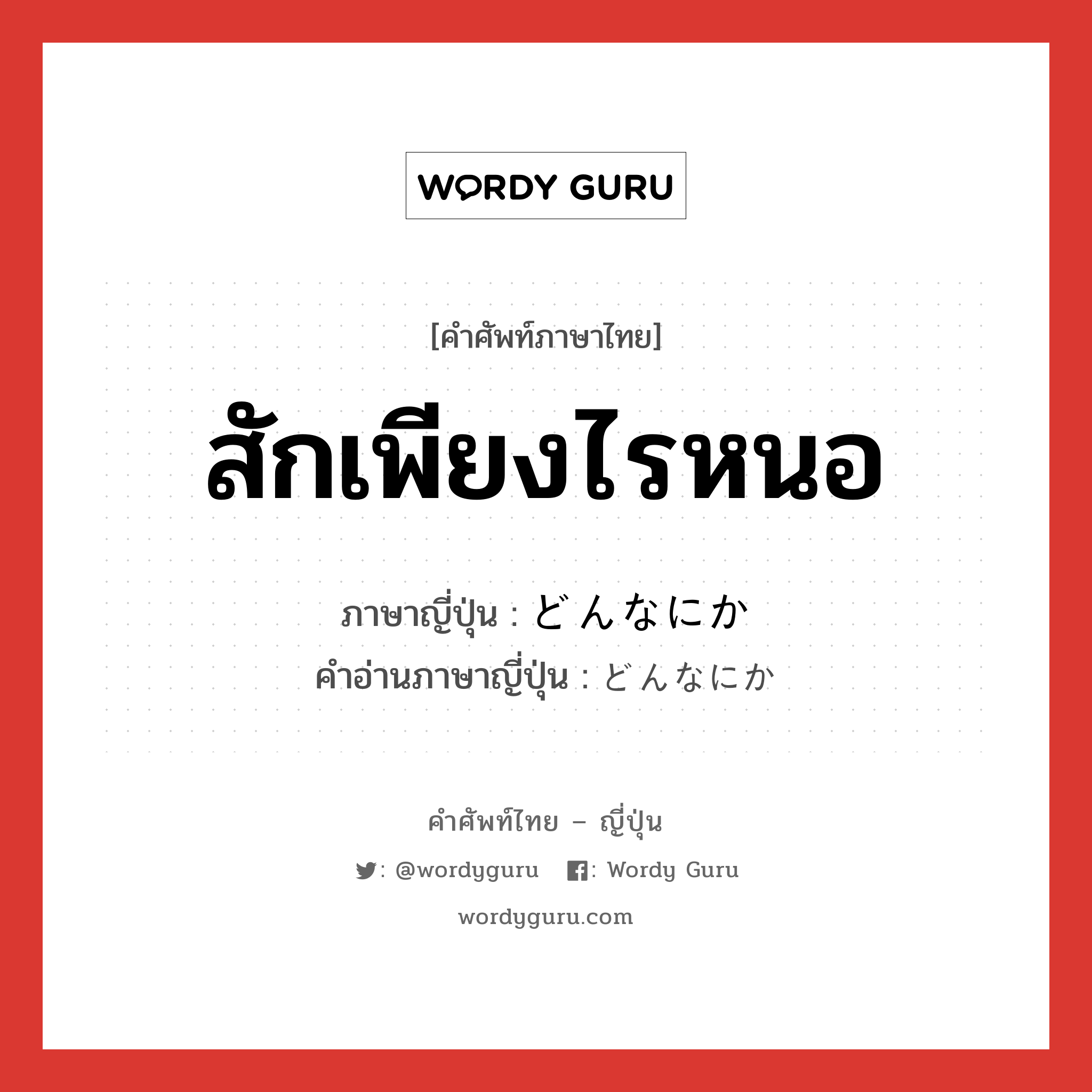 สักเพียงไรหนอ ภาษาญี่ปุ่นคืออะไร, คำศัพท์ภาษาไทย - ญี่ปุ่น สักเพียงไรหนอ ภาษาญี่ปุ่น どんなにか คำอ่านภาษาญี่ปุ่น どんなにか หมวด adv หมวด adv