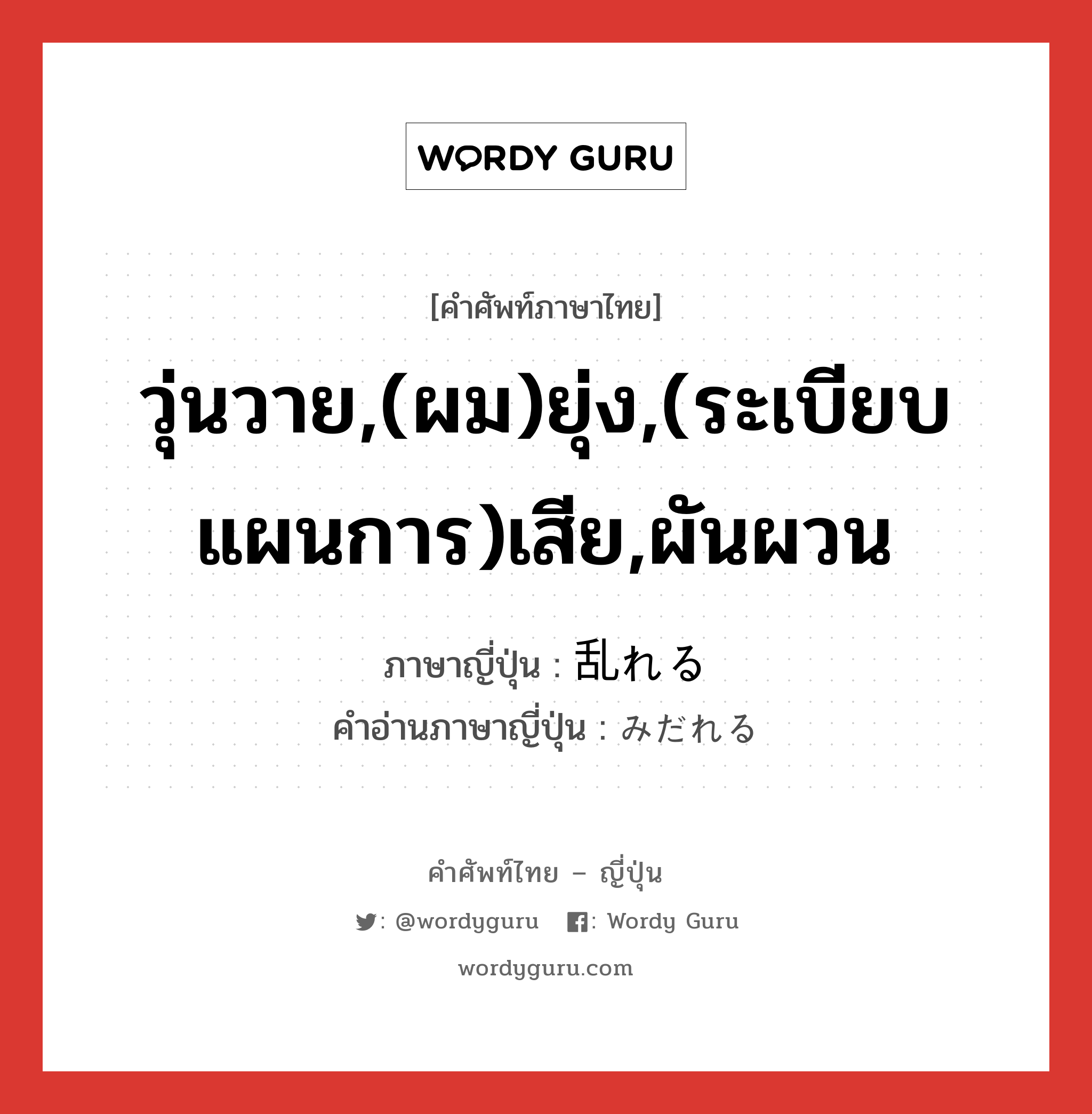 วุ่นวาย,(ผม)ยุ่ง,(ระเบียบ แผนการ)เสีย,ผันผวน ภาษาญี่ปุ่นคืออะไร, คำศัพท์ภาษาไทย - ญี่ปุ่น วุ่นวาย,(ผม)ยุ่ง,(ระเบียบ แผนการ)เสีย,ผันผวน ภาษาญี่ปุ่น 乱れる คำอ่านภาษาญี่ปุ่น みだれる หมวด v1 หมวด v1