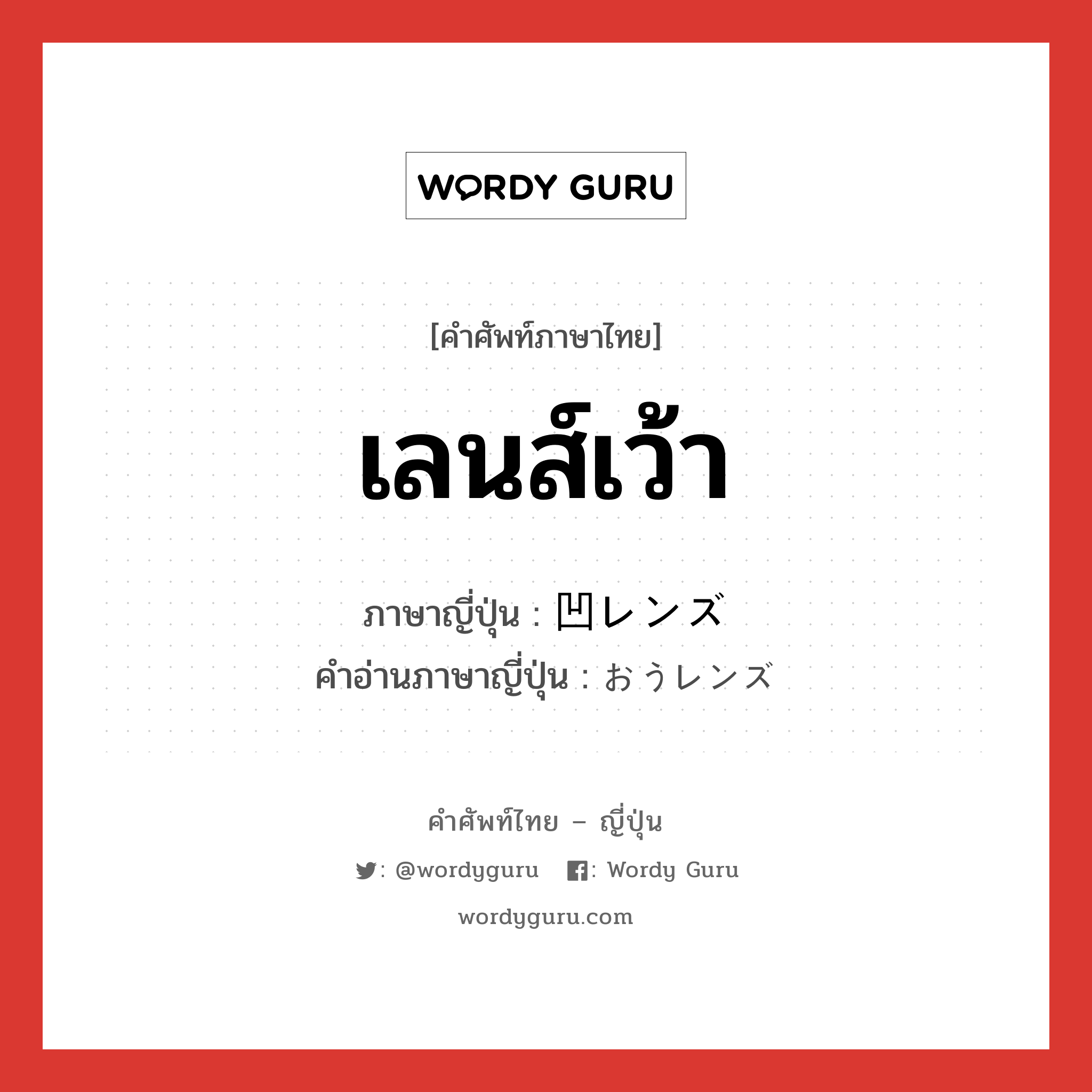 เลนส์เว้า ภาษาญี่ปุ่นคืออะไร, คำศัพท์ภาษาไทย - ญี่ปุ่น เลนส์เว้า ภาษาญี่ปุ่น 凹レンズ คำอ่านภาษาญี่ปุ่น おうレンズ หมวด n หมวด n