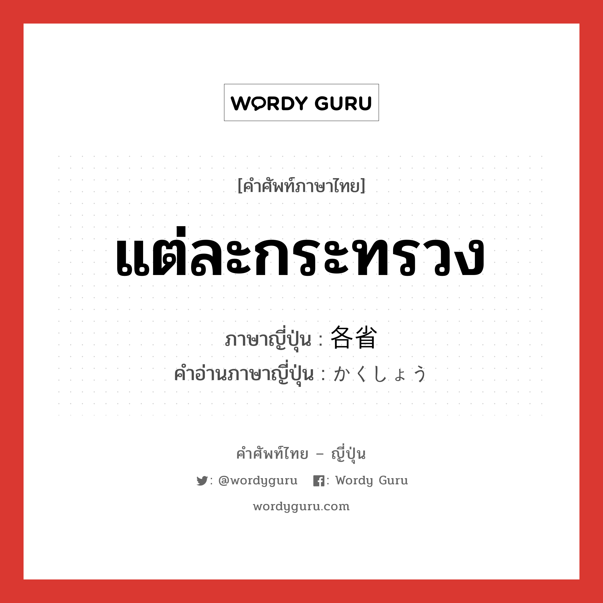 แต่ละกระทรวง ภาษาญี่ปุ่นคืออะไร, คำศัพท์ภาษาไทย - ญี่ปุ่น แต่ละกระทรวง ภาษาญี่ปุ่น 各省 คำอ่านภาษาญี่ปุ่น かくしょう หมวด n หมวด n