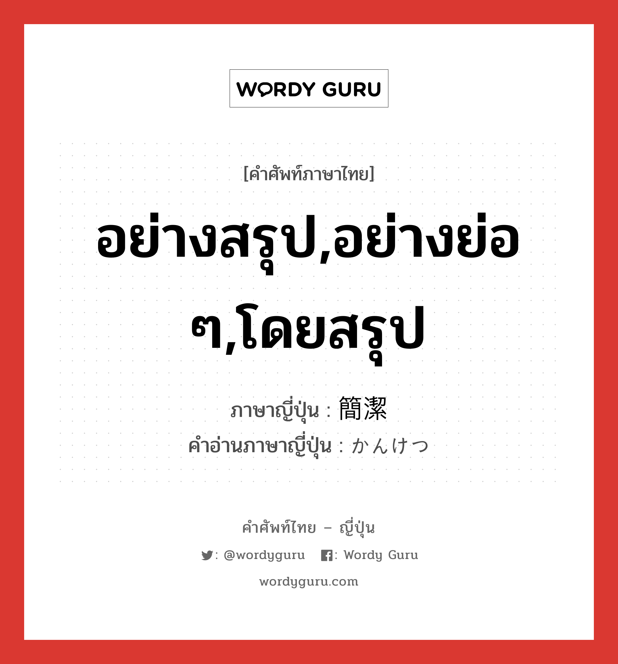 อย่างสรุป,อย่างย่อ ๆ,โดยสรุป ภาษาญี่ปุ่นคืออะไร, คำศัพท์ภาษาไทย - ญี่ปุ่น อย่างสรุป,อย่างย่อ ๆ,โดยสรุป ภาษาญี่ปุ่น 簡潔 คำอ่านภาษาญี่ปุ่น かんけつ หมวด adj-na หมวด adj-na