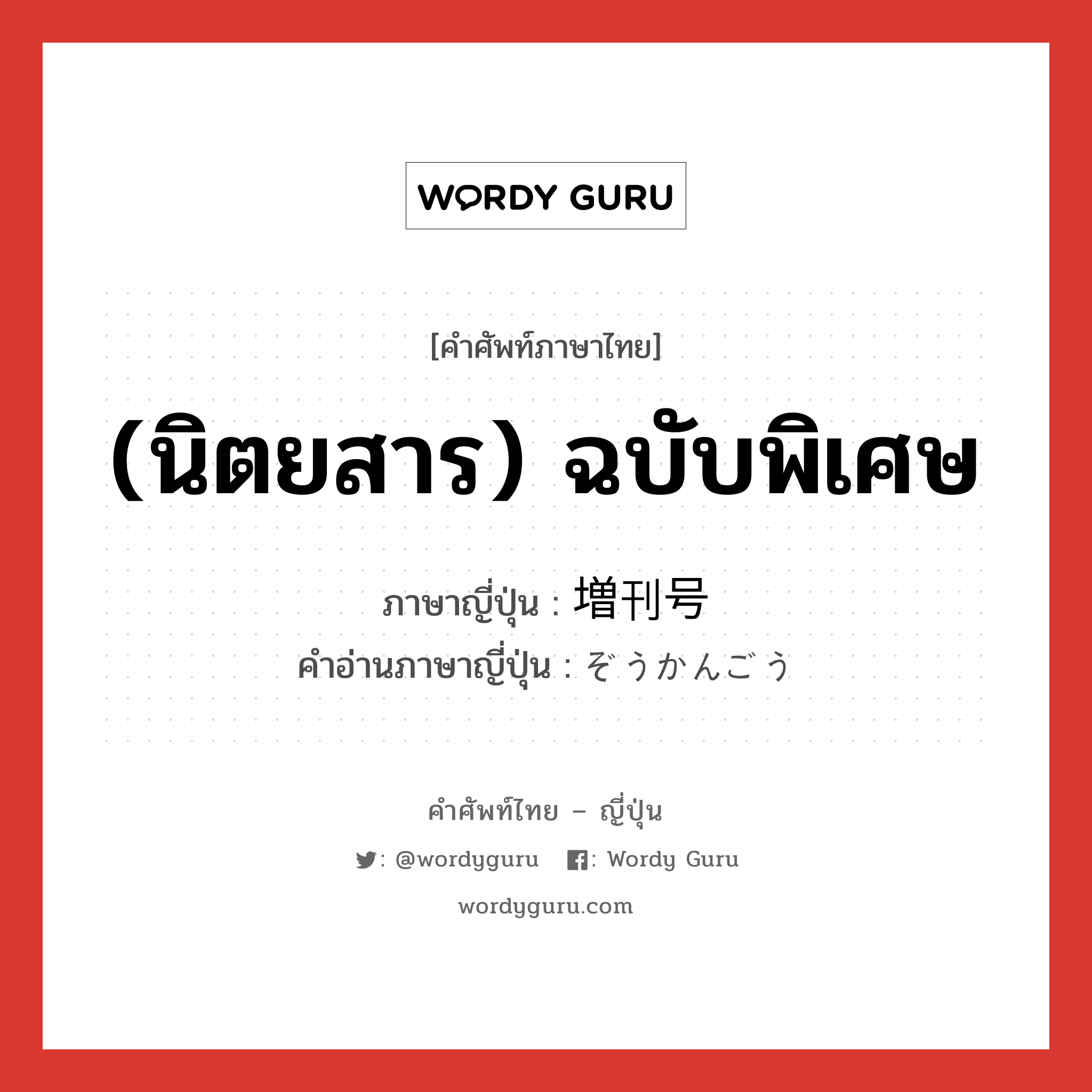 (นิตยสาร) ฉบับพิเศษ ภาษาญี่ปุ่นคืออะไร, คำศัพท์ภาษาไทย - ญี่ปุ่น (นิตยสาร) ฉบับพิเศษ ภาษาญี่ปุ่น 増刊号 คำอ่านภาษาญี่ปุ่น ぞうかんごう หมวด n หมวด n