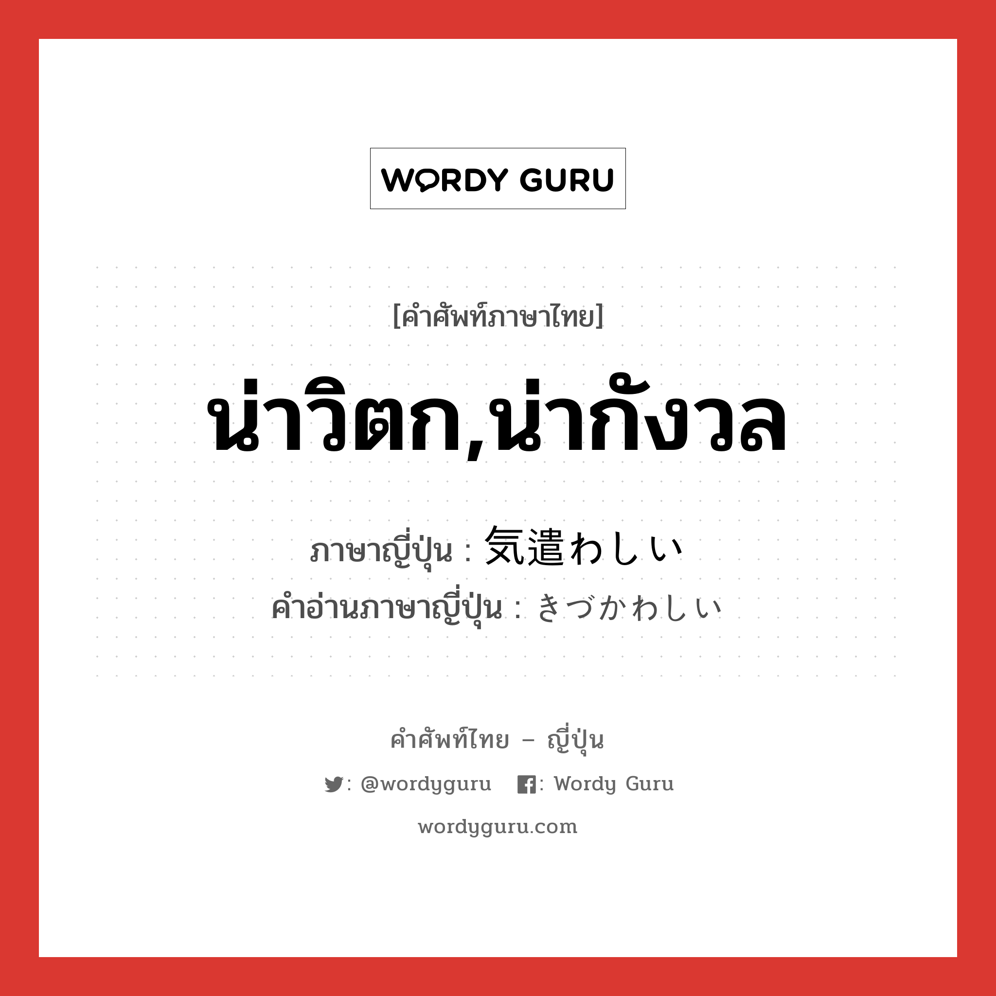 น่าวิตก,น่ากังวล ภาษาญี่ปุ่นคืออะไร, คำศัพท์ภาษาไทย - ญี่ปุ่น น่าวิตก,น่ากังวล ภาษาญี่ปุ่น 気遣わしい คำอ่านภาษาญี่ปุ่น きづかわしい หมวด adj-i หมวด adj-i