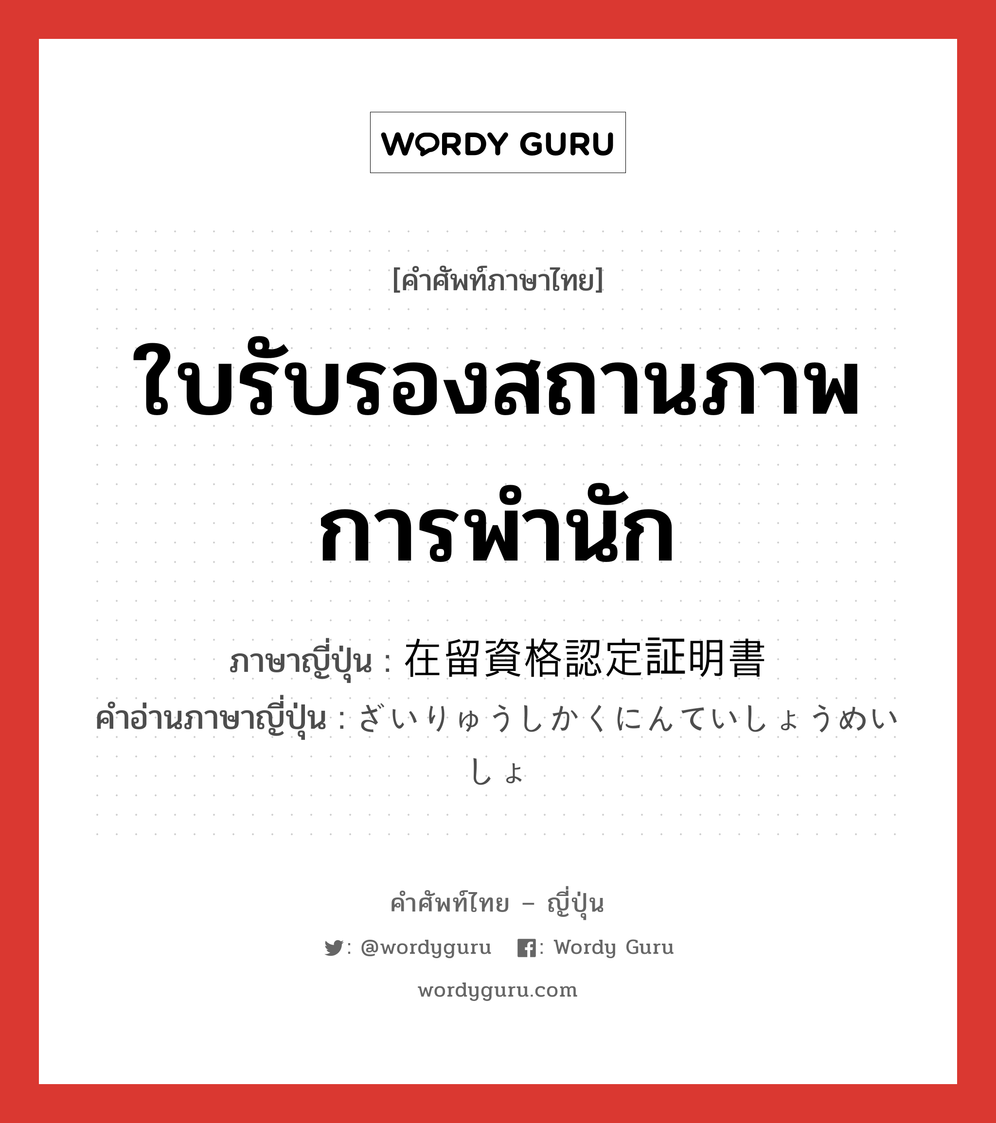 ใบรับรองสถานภาพการพำนัก ภาษาญี่ปุ่นคืออะไร, คำศัพท์ภาษาไทย - ญี่ปุ่น ใบรับรองสถานภาพการพำนัก ภาษาญี่ปุ่น 在留資格認定証明書 คำอ่านภาษาญี่ปุ่น ざいりゅうしかくにんていしょうめいしょ หมวด n หมวด n