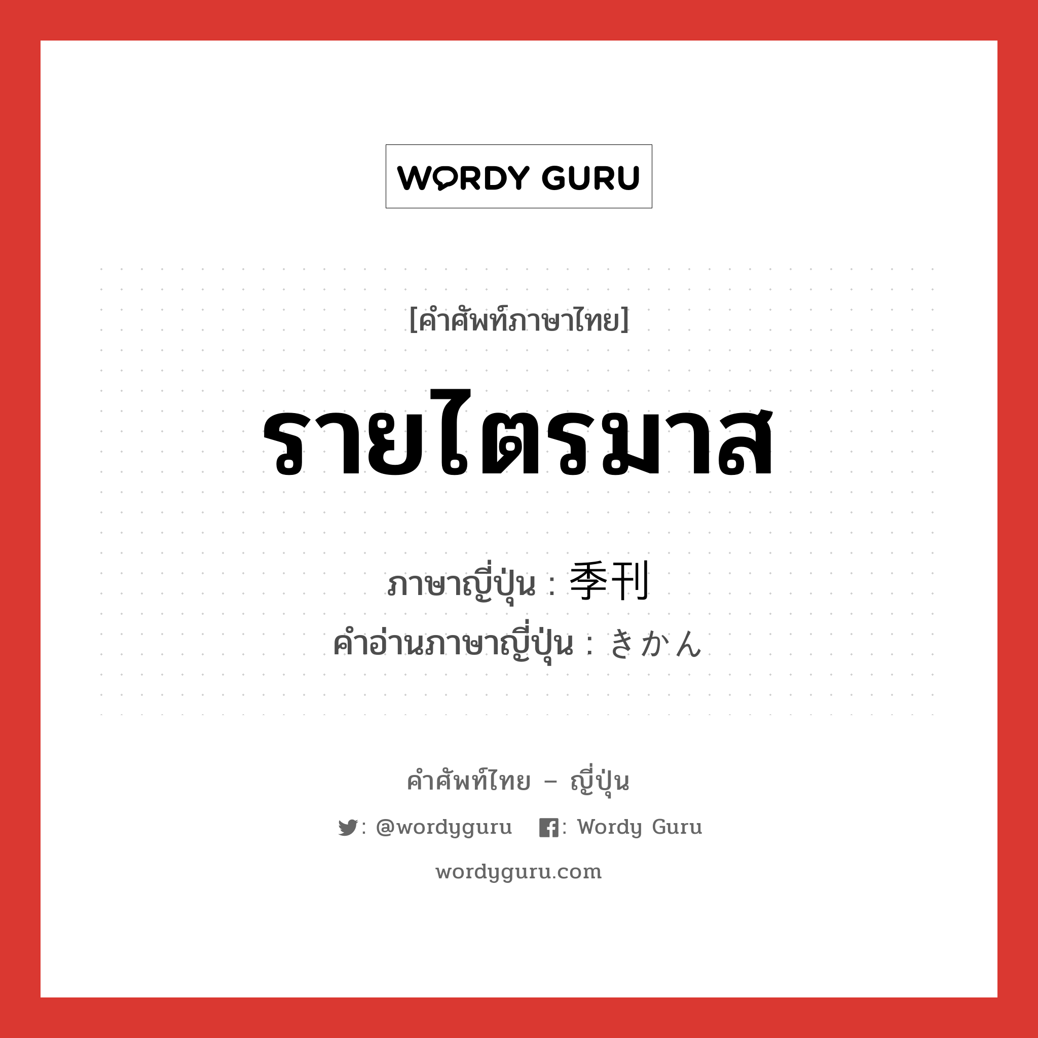 รายไตรมาส ภาษาญี่ปุ่นคืออะไร, คำศัพท์ภาษาไทย - ญี่ปุ่น รายไตรมาส ภาษาญี่ปุ่น 季刊 คำอ่านภาษาญี่ปุ่น きかん หมวด n หมวด n