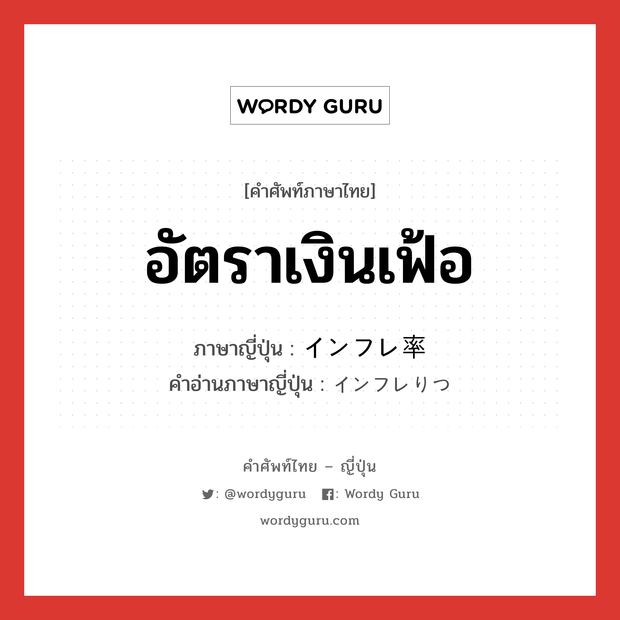 อัตราเงินเฟ้อ ภาษาญี่ปุ่นคืออะไร, คำศัพท์ภาษาไทย - ญี่ปุ่น อัตราเงินเฟ้อ ภาษาญี่ปุ่น インフレ率 คำอ่านภาษาญี่ปุ่น インフレりつ หมวด n หมวด n