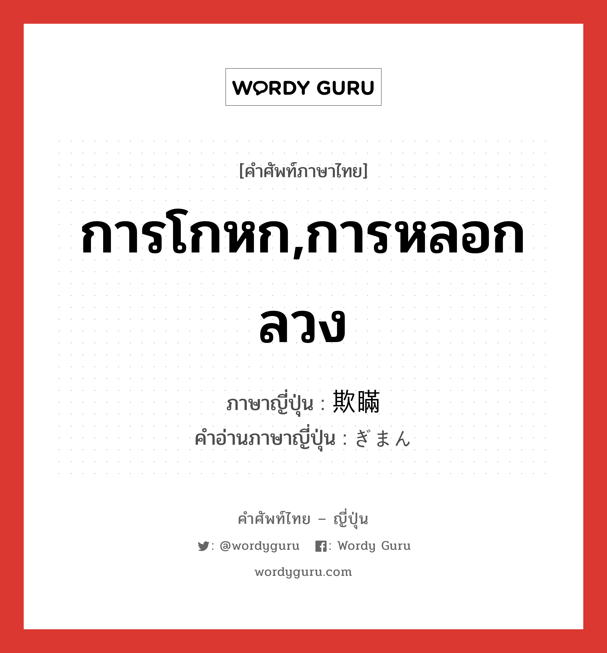 การโกหก,การหลอกลวง ภาษาญี่ปุ่นคืออะไร, คำศัพท์ภาษาไทย - ญี่ปุ่น การโกหก,การหลอกลวง ภาษาญี่ปุ่น 欺瞞 คำอ่านภาษาญี่ปุ่น ぎまん หมวด n หมวด n