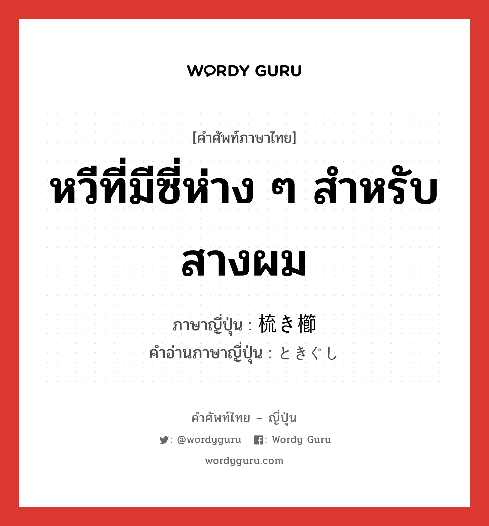 หวีที่มีซี่ห่าง ๆ สำหรับสางผม ภาษาญี่ปุ่นคืออะไร, คำศัพท์ภาษาไทย - ญี่ปุ่น หวีที่มีซี่ห่าง ๆ สำหรับสางผม ภาษาญี่ปุ่น 梳き櫛 คำอ่านภาษาญี่ปุ่น ときぐし หมวด n หมวด n