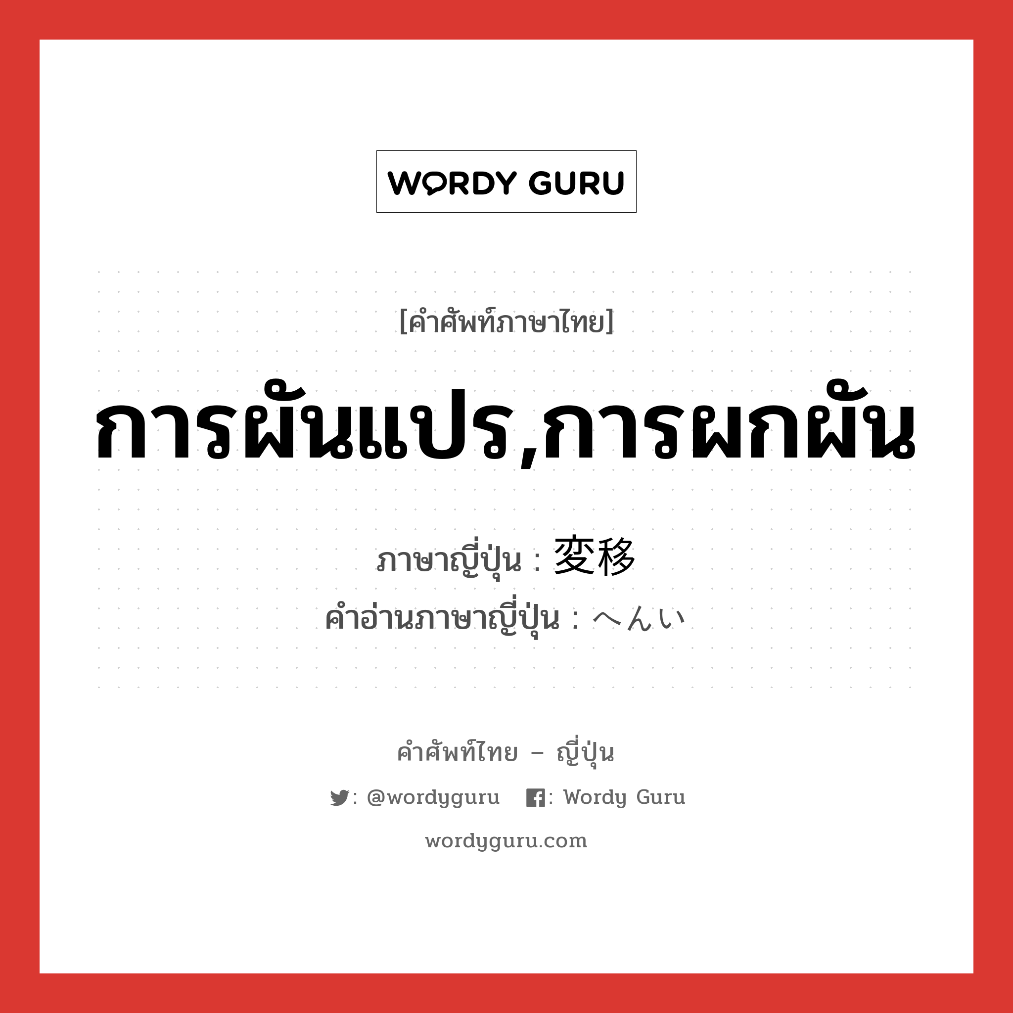 การผันแปร,การผกผัน ภาษาญี่ปุ่นคืออะไร, คำศัพท์ภาษาไทย - ญี่ปุ่น การผันแปร,การผกผัน ภาษาญี่ปุ่น 変移 คำอ่านภาษาญี่ปุ่น へんい หมวด n หมวด n