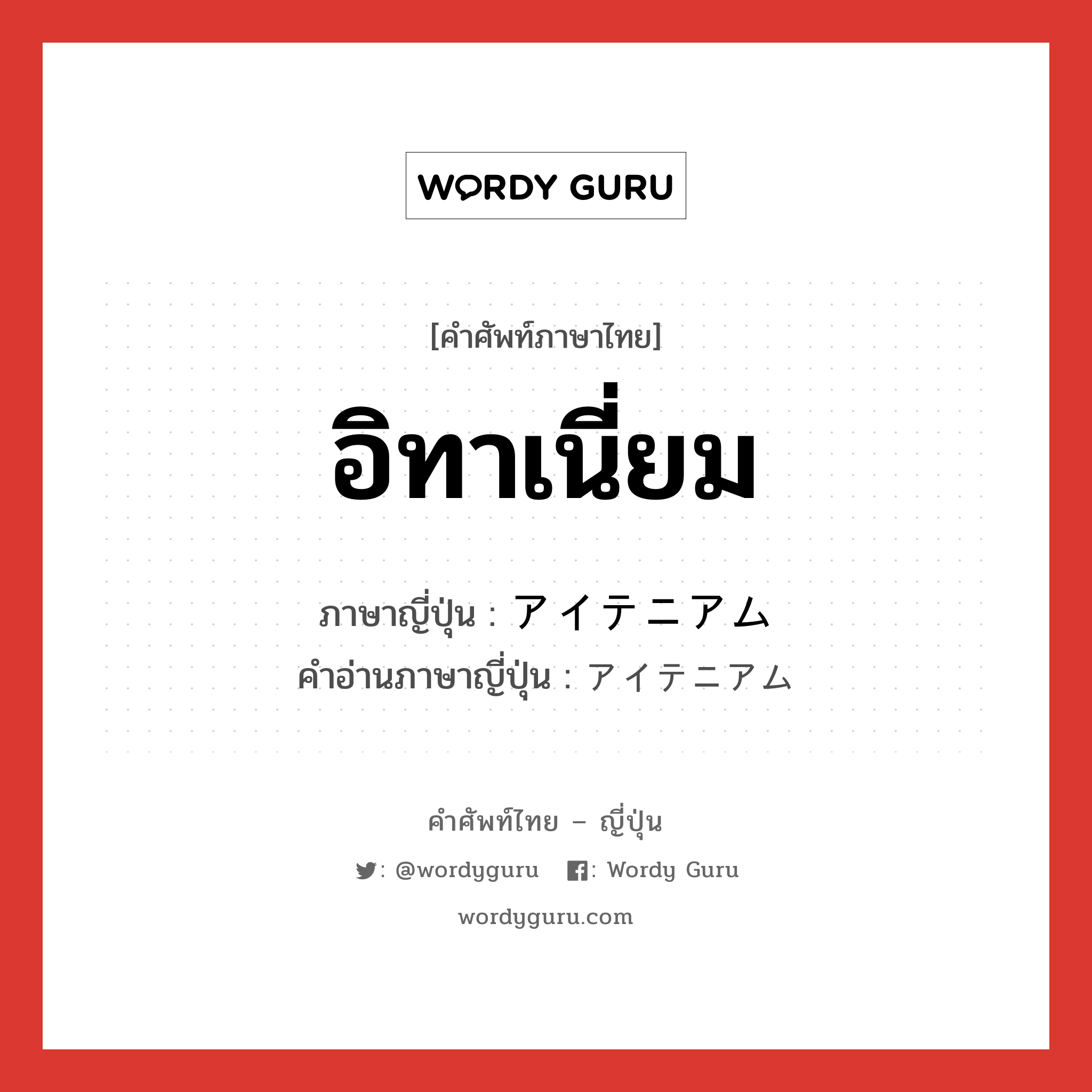 อิทาเนี่ยม ภาษาญี่ปุ่นคืออะไร, คำศัพท์ภาษาไทย - ญี่ปุ่น อิทาเนี่ยม ภาษาญี่ปุ่น アイテニアム คำอ่านภาษาญี่ปุ่น アイテニアム หมวด n หมวด n