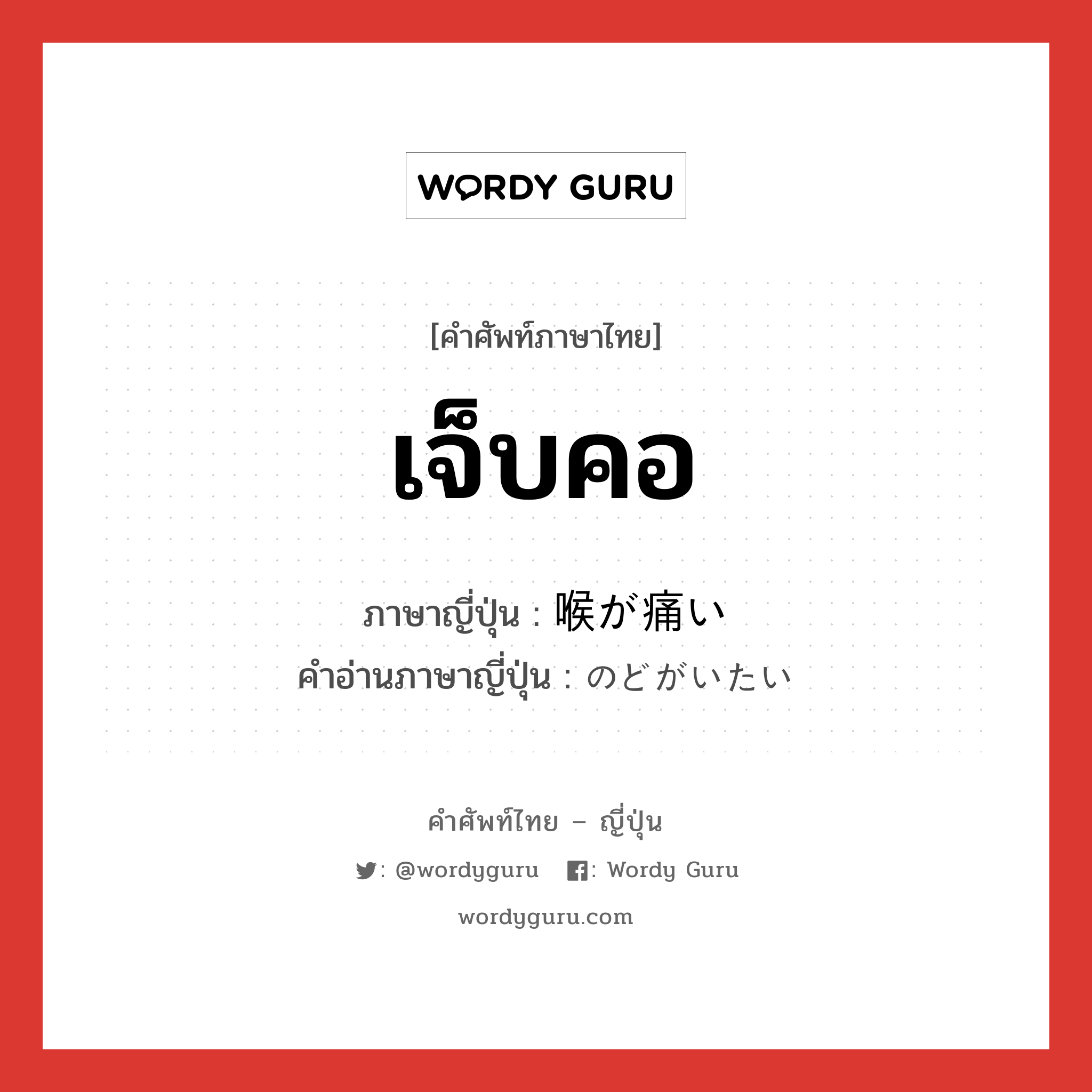 เจ็บคอ ภาษาญี่ปุ่นคืออะไร, คำศัพท์ภาษาไทย - ญี่ปุ่น เจ็บคอ ภาษาญี่ปุ่น 喉が痛い คำอ่านภาษาญี่ปุ่น のどがいたい หมวด n หมวด n