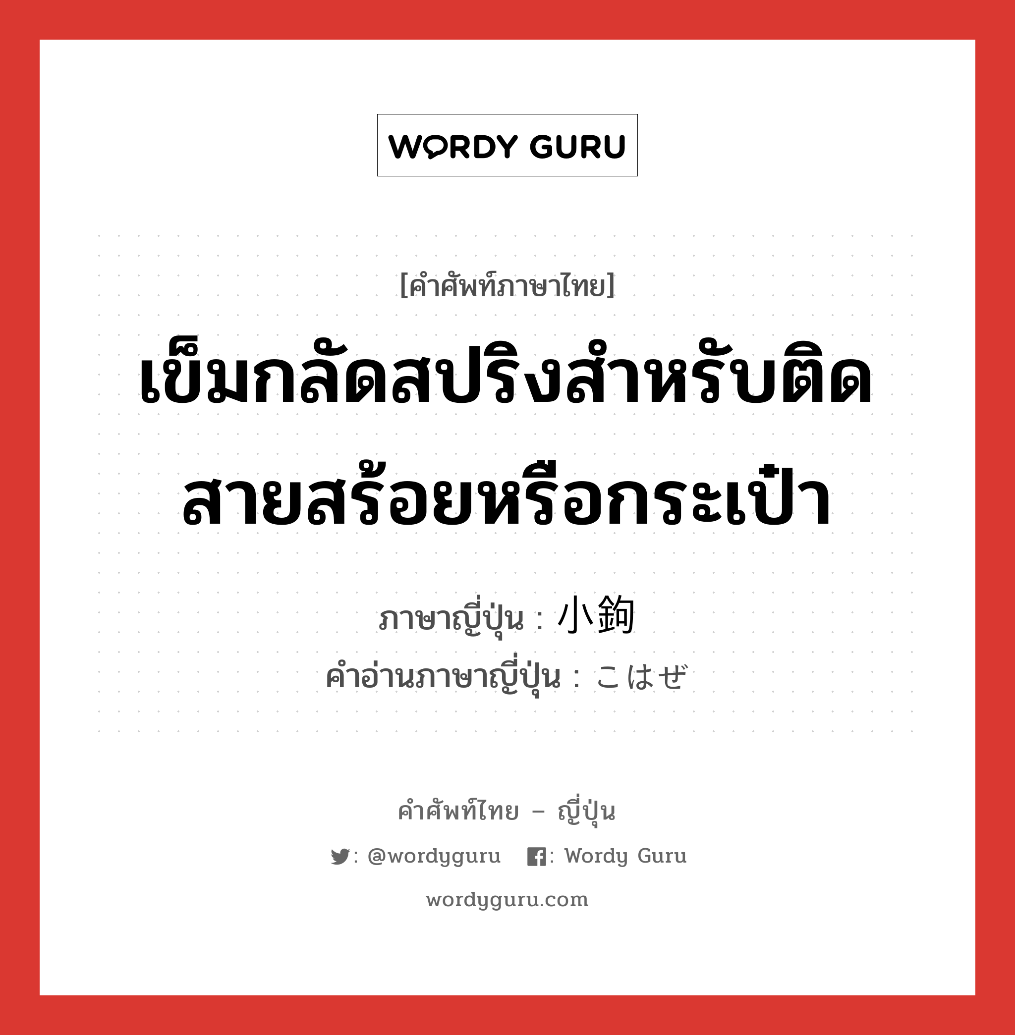 เข็มกลัดสปริงสำหรับติดสายสร้อยหรือกระเป๋า ภาษาญี่ปุ่นคืออะไร, คำศัพท์ภาษาไทย - ญี่ปุ่น เข็มกลัดสปริงสำหรับติดสายสร้อยหรือกระเป๋า ภาษาญี่ปุ่น 小鉤 คำอ่านภาษาญี่ปุ่น こはぜ หมวด n หมวด n