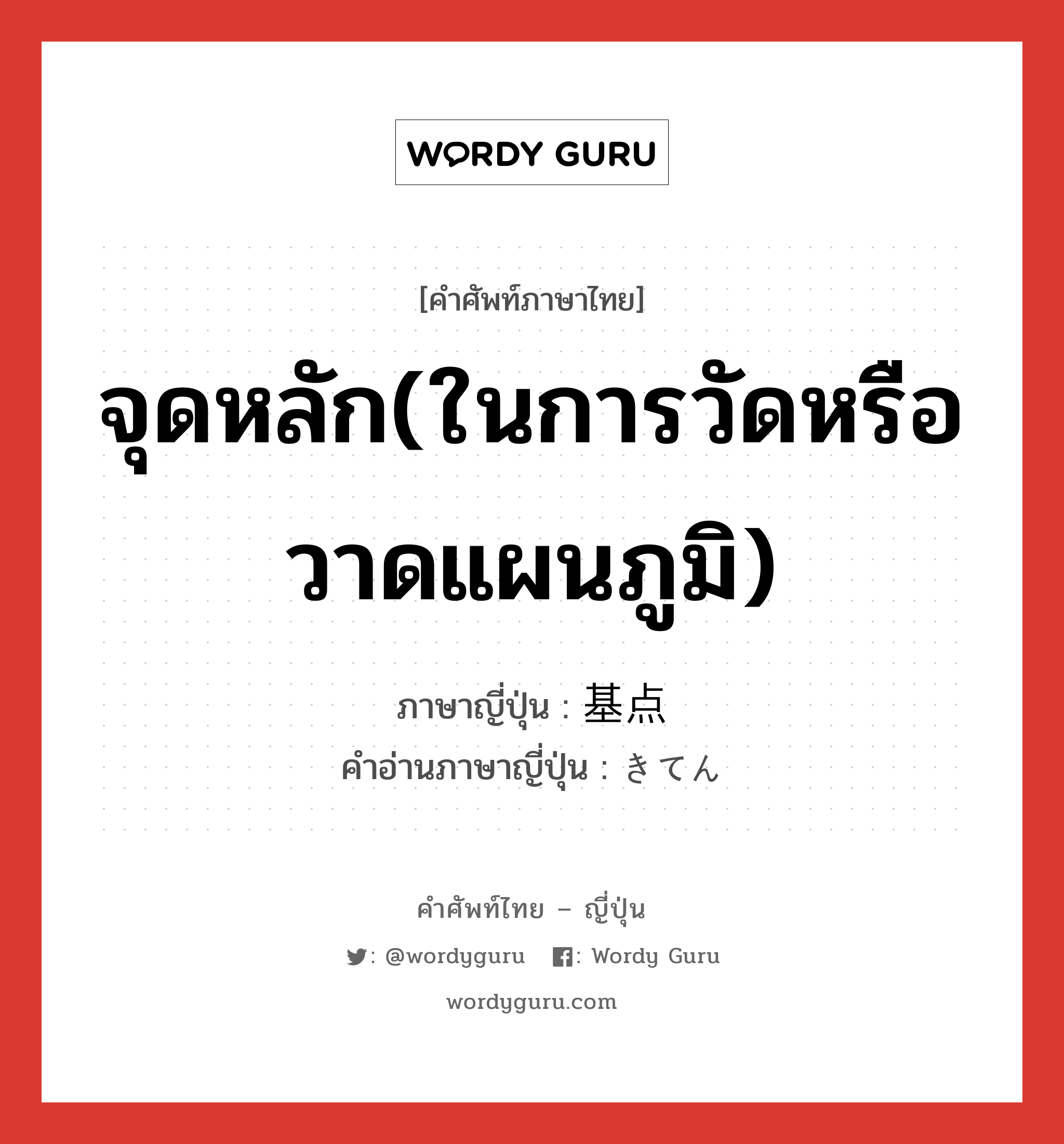 จุดหลัก(ในการวัดหรือวาดแผนภูมิ) ภาษาญี่ปุ่นคืออะไร, คำศัพท์ภาษาไทย - ญี่ปุ่น จุดหลัก(ในการวัดหรือวาดแผนภูมิ) ภาษาญี่ปุ่น 基点 คำอ่านภาษาญี่ปุ่น きてん หมวด n หมวด n