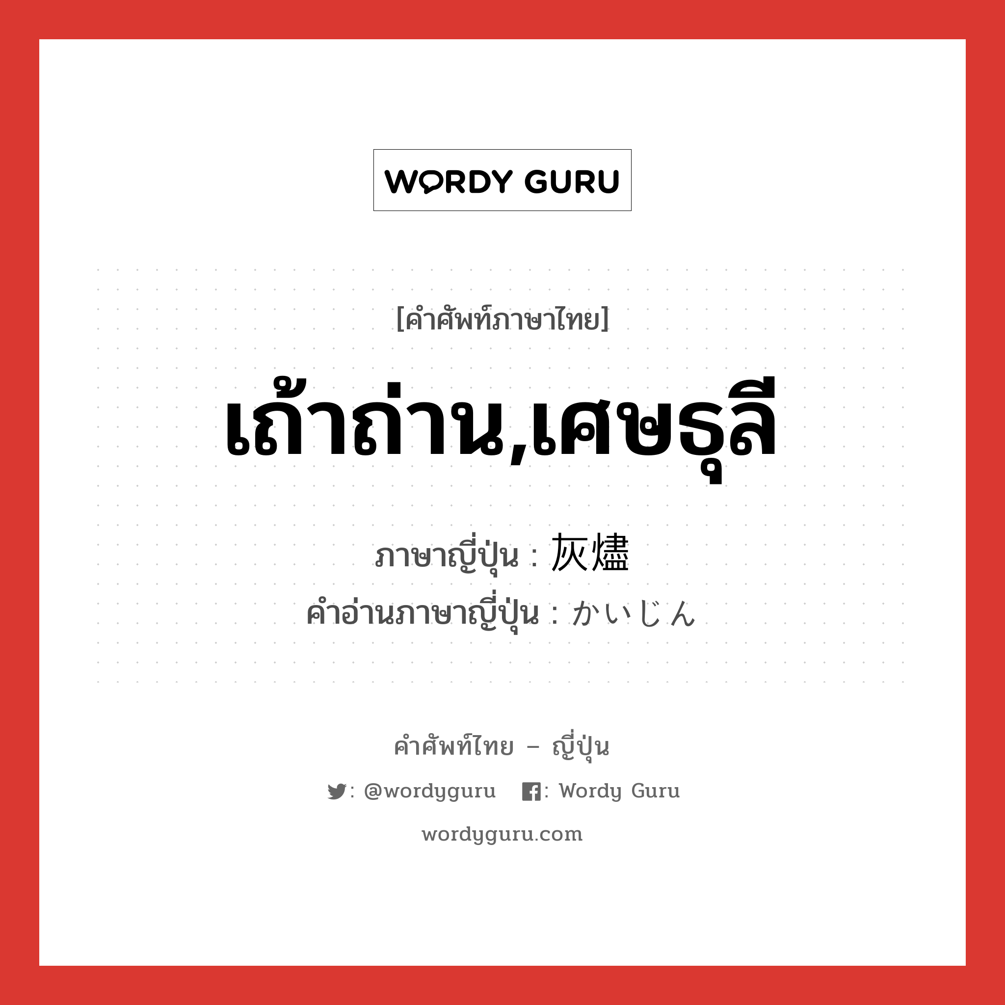 เถ้าถ่าน,เศษธุลี ภาษาญี่ปุ่นคืออะไร, คำศัพท์ภาษาไทย - ญี่ปุ่น เถ้าถ่าน,เศษธุลี ภาษาญี่ปุ่น 灰燼 คำอ่านภาษาญี่ปุ่น かいじん หมวด n หมวด n