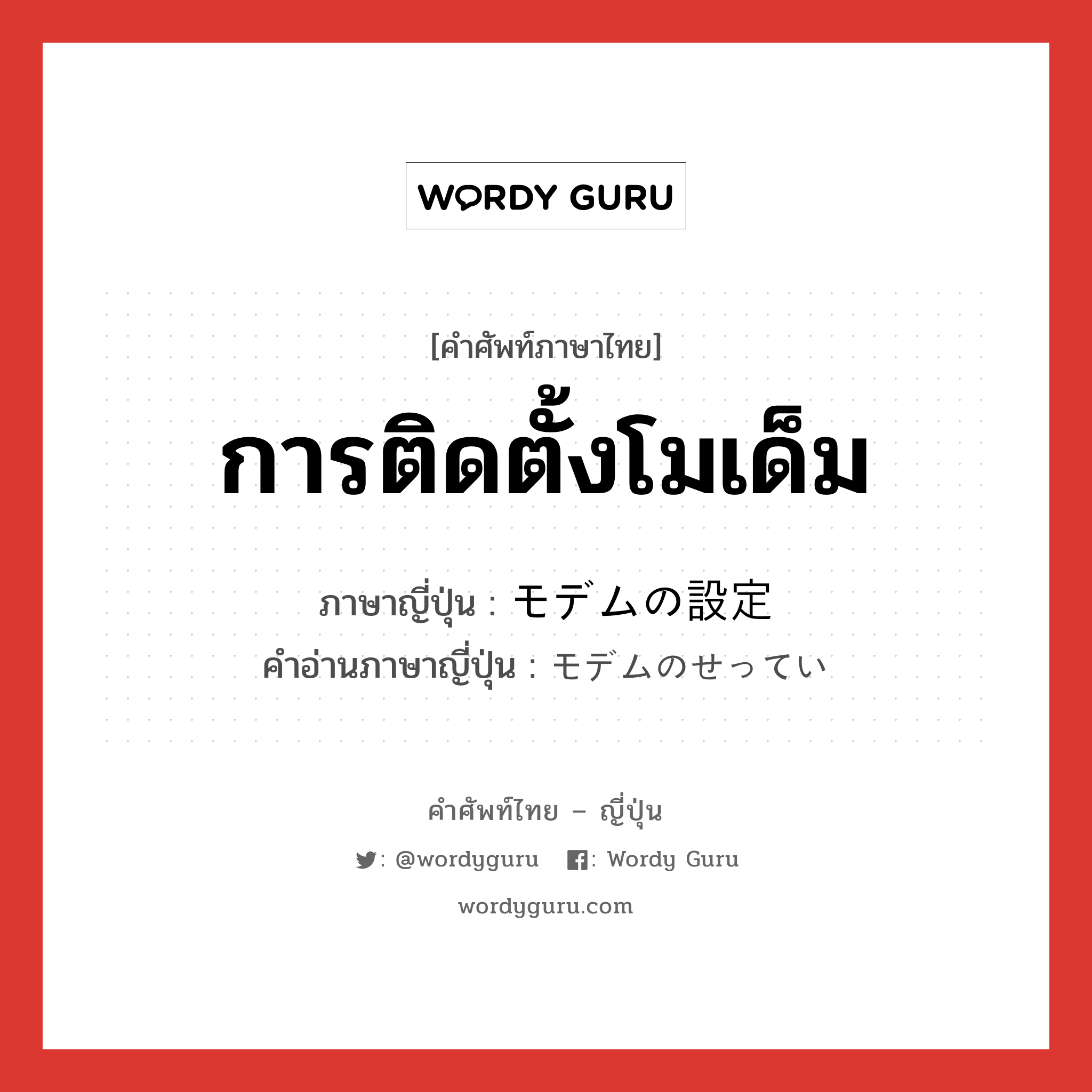 การติดตั้งโมเด็ม ภาษาญี่ปุ่นคืออะไร, คำศัพท์ภาษาไทย - ญี่ปุ่น การติดตั้งโมเด็ม ภาษาญี่ปุ่น モデムの設定 คำอ่านภาษาญี่ปุ่น モデムのせってい หมวด n หมวด n