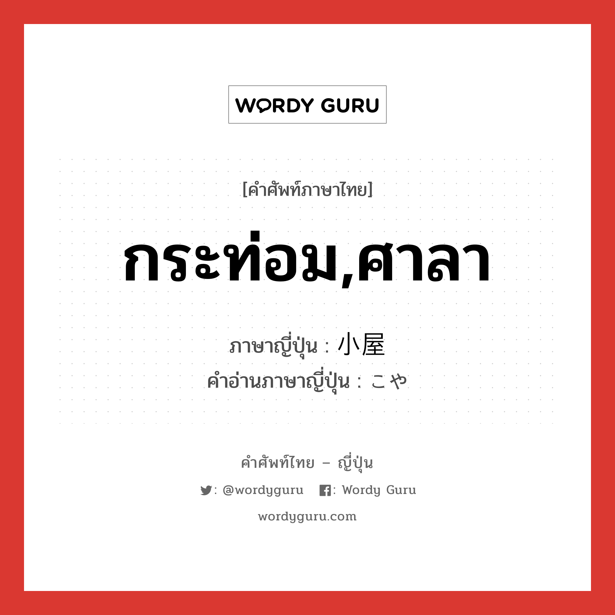 กระท่อม,ศาลา ภาษาญี่ปุ่นคืออะไร, คำศัพท์ภาษาไทย - ญี่ปุ่น กระท่อม,ศาลา ภาษาญี่ปุ่น 小屋 คำอ่านภาษาญี่ปุ่น こや หมวด n หมวด n