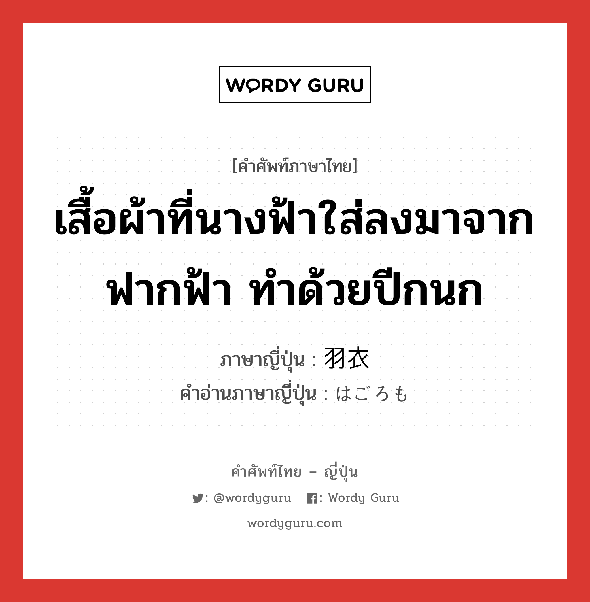 เสื้อผ้าที่นางฟ้าใส่ลงมาจากฟากฟ้า ทำด้วยปีกนก ภาษาญี่ปุ่นคืออะไร, คำศัพท์ภาษาไทย - ญี่ปุ่น เสื้อผ้าที่นางฟ้าใส่ลงมาจากฟากฟ้า ทำด้วยปีกนก ภาษาญี่ปุ่น 羽衣 คำอ่านภาษาญี่ปุ่น はごろも หมวด n หมวด n