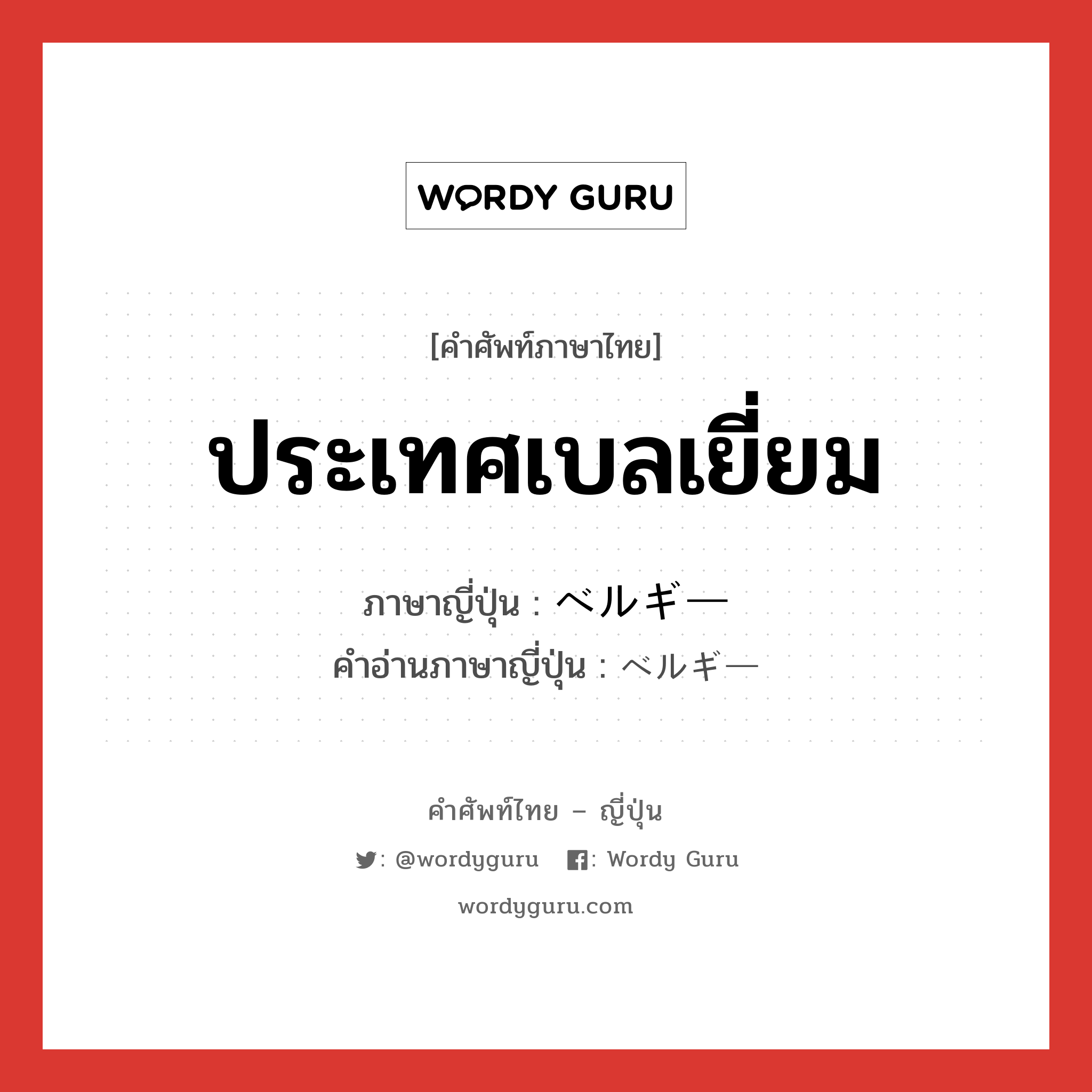 ประเทศเบลเยี่ยม ภาษาญี่ปุ่นคืออะไร, คำศัพท์ภาษาไทย - ญี่ปุ่น ประเทศเบลเยี่ยม ภาษาญี่ปุ่น ベルギー คำอ่านภาษาญี่ปุ่น ベルギー หมวด n หมวด n