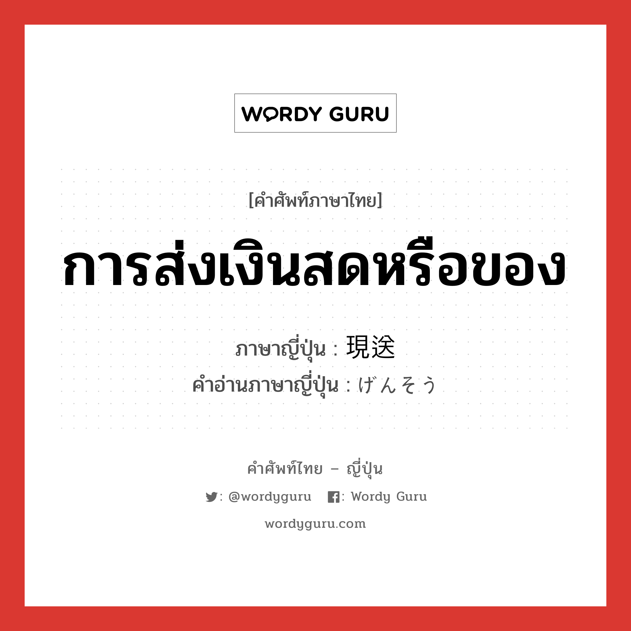 การส่งเงินสดหรือของ ภาษาญี่ปุ่นคืออะไร, คำศัพท์ภาษาไทย - ญี่ปุ่น การส่งเงินสดหรือของ ภาษาญี่ปุ่น 現送 คำอ่านภาษาญี่ปุ่น げんそう หมวด n หมวด n