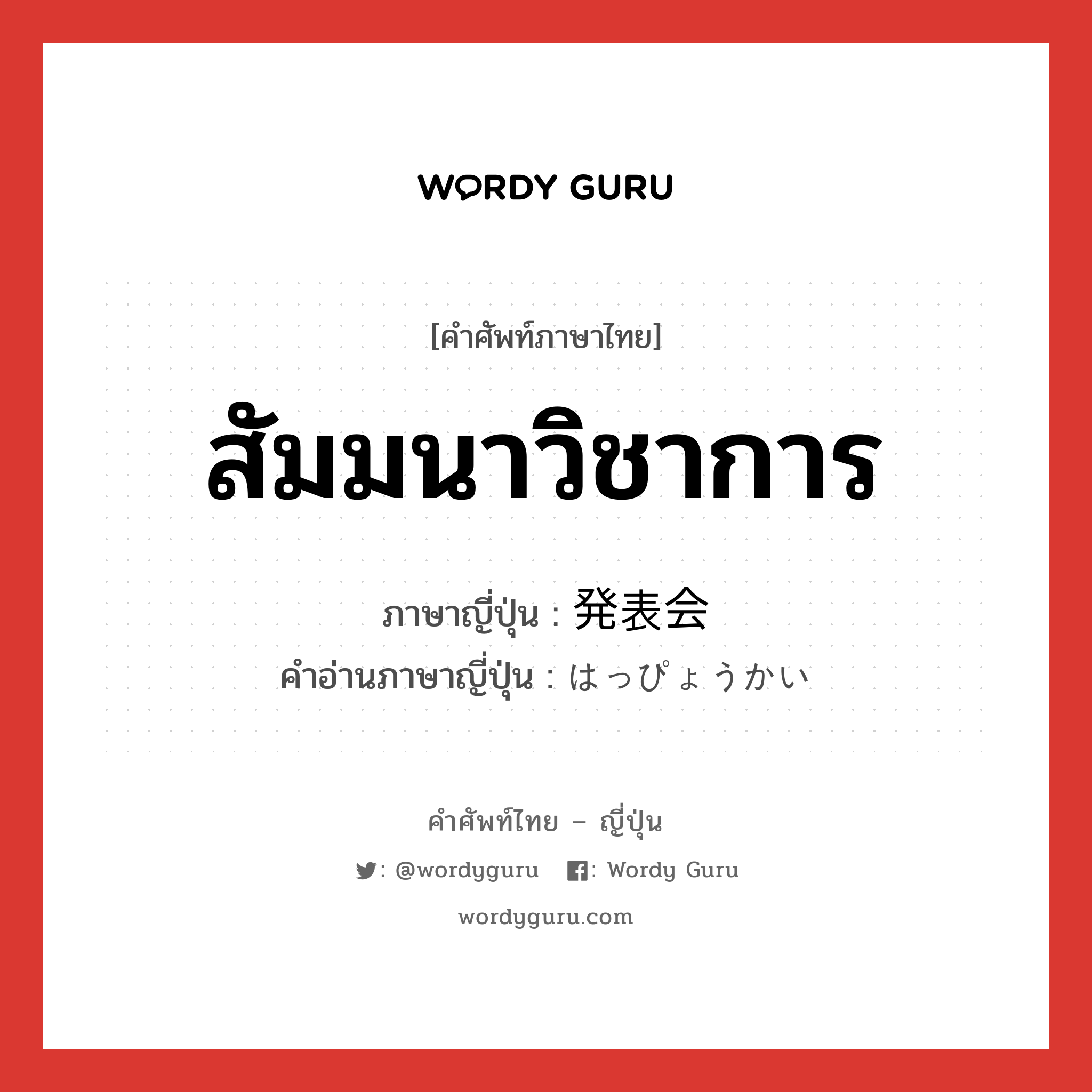 สัมมนาวิชาการ ภาษาญี่ปุ่นคืออะไร, คำศัพท์ภาษาไทย - ญี่ปุ่น สัมมนาวิชาการ ภาษาญี่ปุ่น 発表会 คำอ่านภาษาญี่ปุ่น はっぴょうかい หมวด n หมวด n