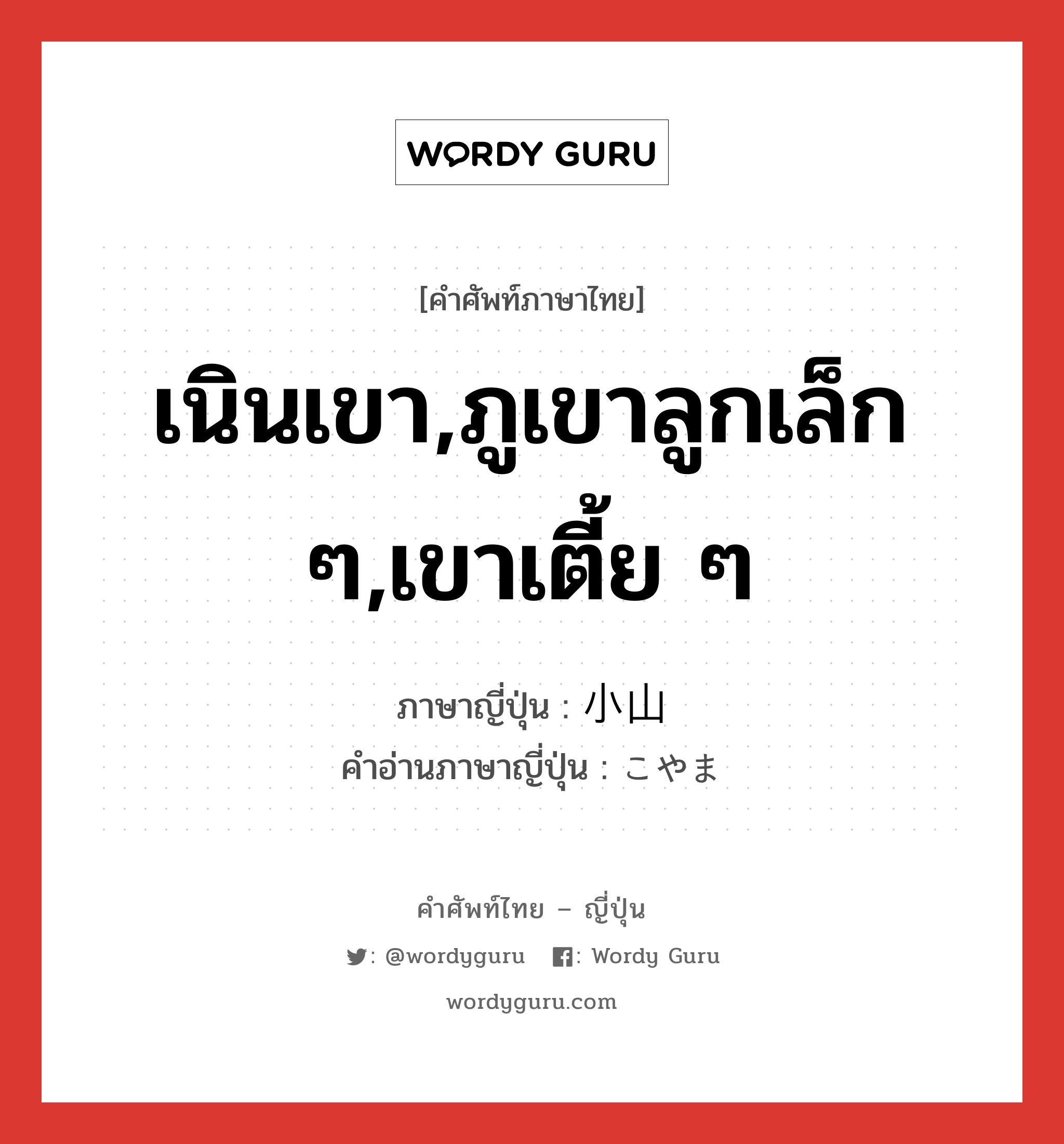 เนินเขา,ภูเขาลูกเล็ก ๆ,เขาเตี้ย ๆ ภาษาญี่ปุ่นคืออะไร, คำศัพท์ภาษาไทย - ญี่ปุ่น เนินเขา,ภูเขาลูกเล็ก ๆ,เขาเตี้ย ๆ ภาษาญี่ปุ่น 小山 คำอ่านภาษาญี่ปุ่น こやま หมวด n หมวด n