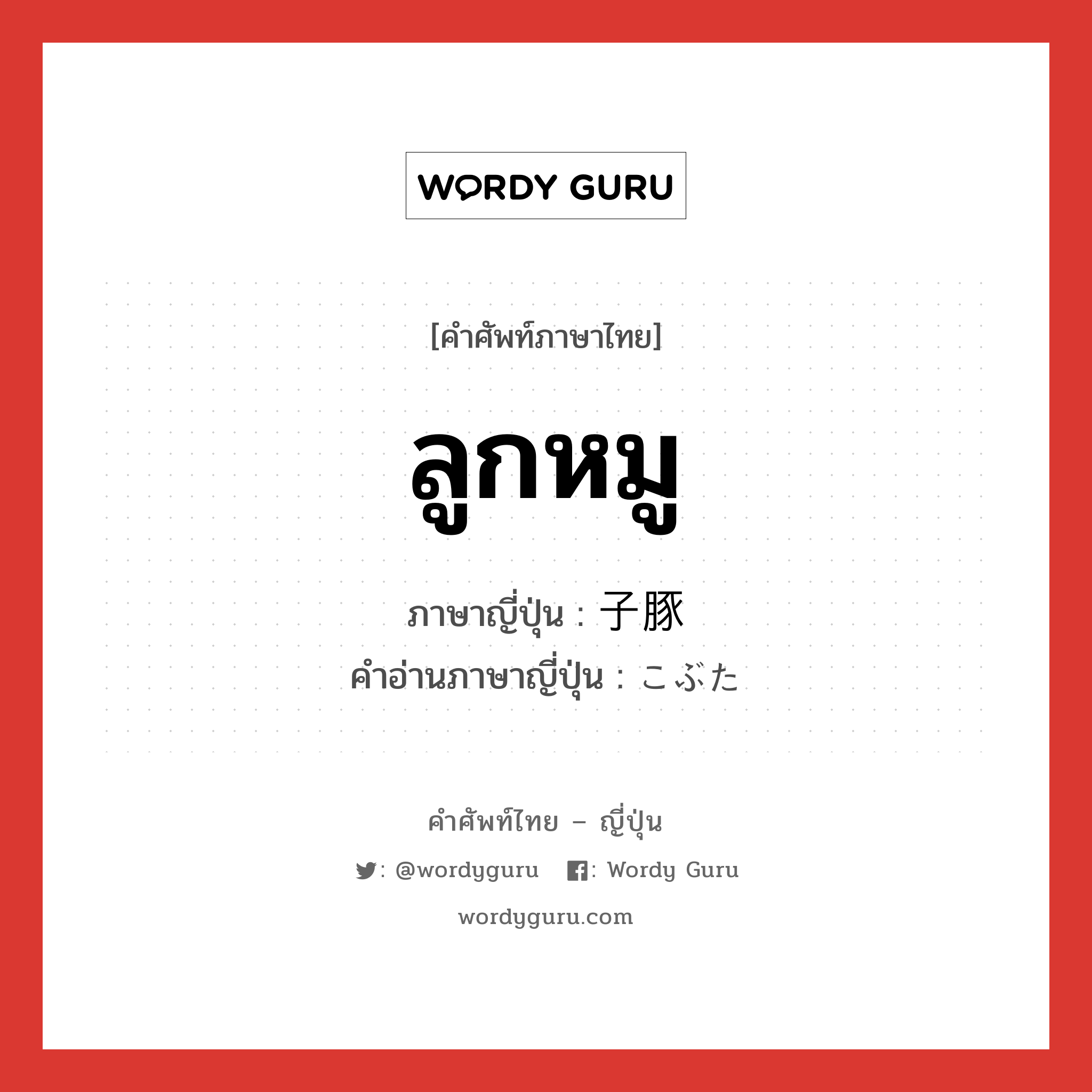 ลูกหมู ภาษาญี่ปุ่นคืออะไร, คำศัพท์ภาษาไทย - ญี่ปุ่น ลูกหมู ภาษาญี่ปุ่น 子豚 คำอ่านภาษาญี่ปุ่น こぶた หมวด n หมวด n