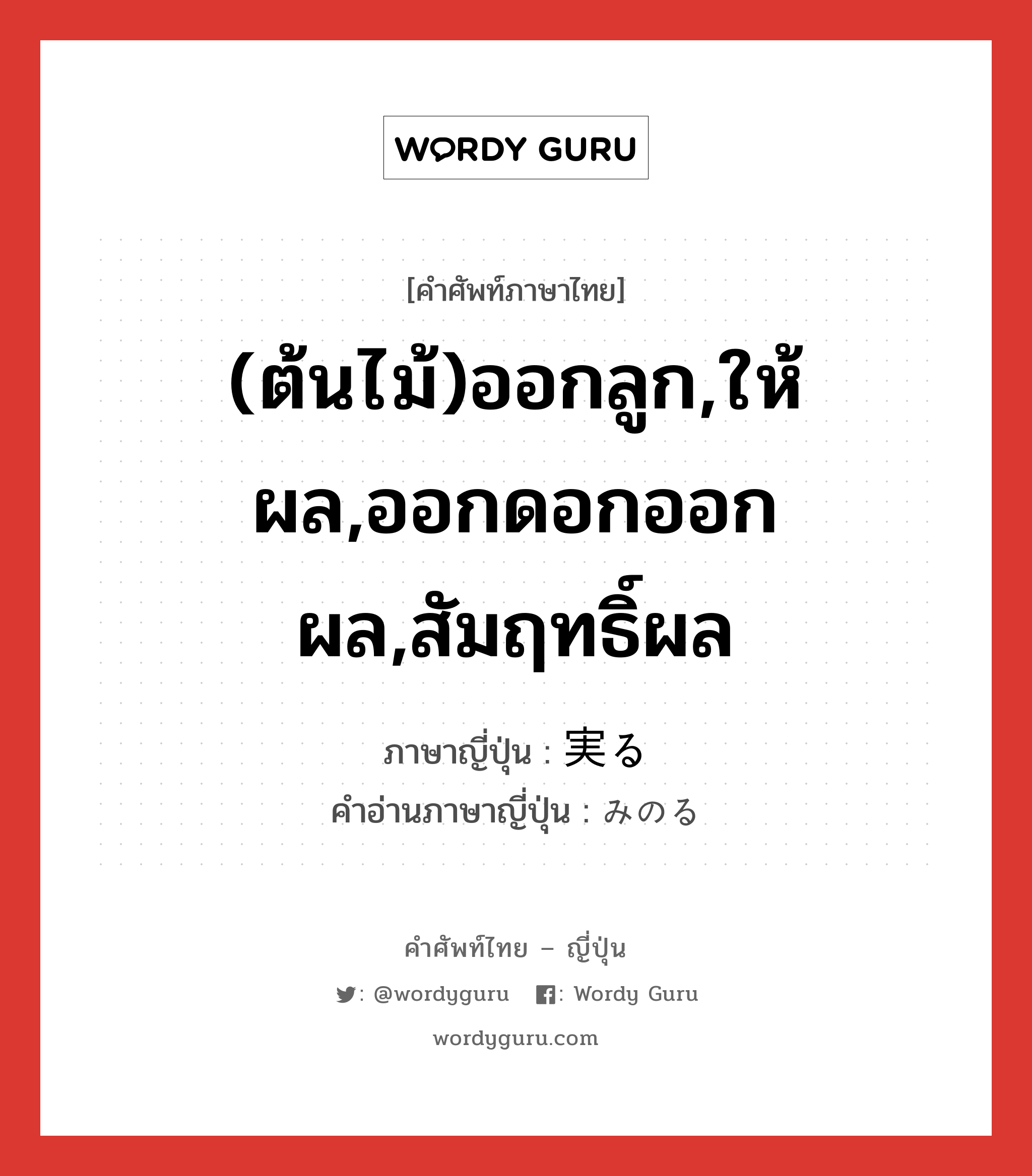 (ต้นไม้)ออกลูก,ให้ผล,ออกดอกออกผล,สัมฤทธิ์ผล ภาษาญี่ปุ่นคืออะไร, คำศัพท์ภาษาไทย - ญี่ปุ่น (ต้นไม้)ออกลูก,ให้ผล,ออกดอกออกผล,สัมฤทธิ์ผล ภาษาญี่ปุ่น 実る คำอ่านภาษาญี่ปุ่น みのる หมวด v5r หมวด v5r