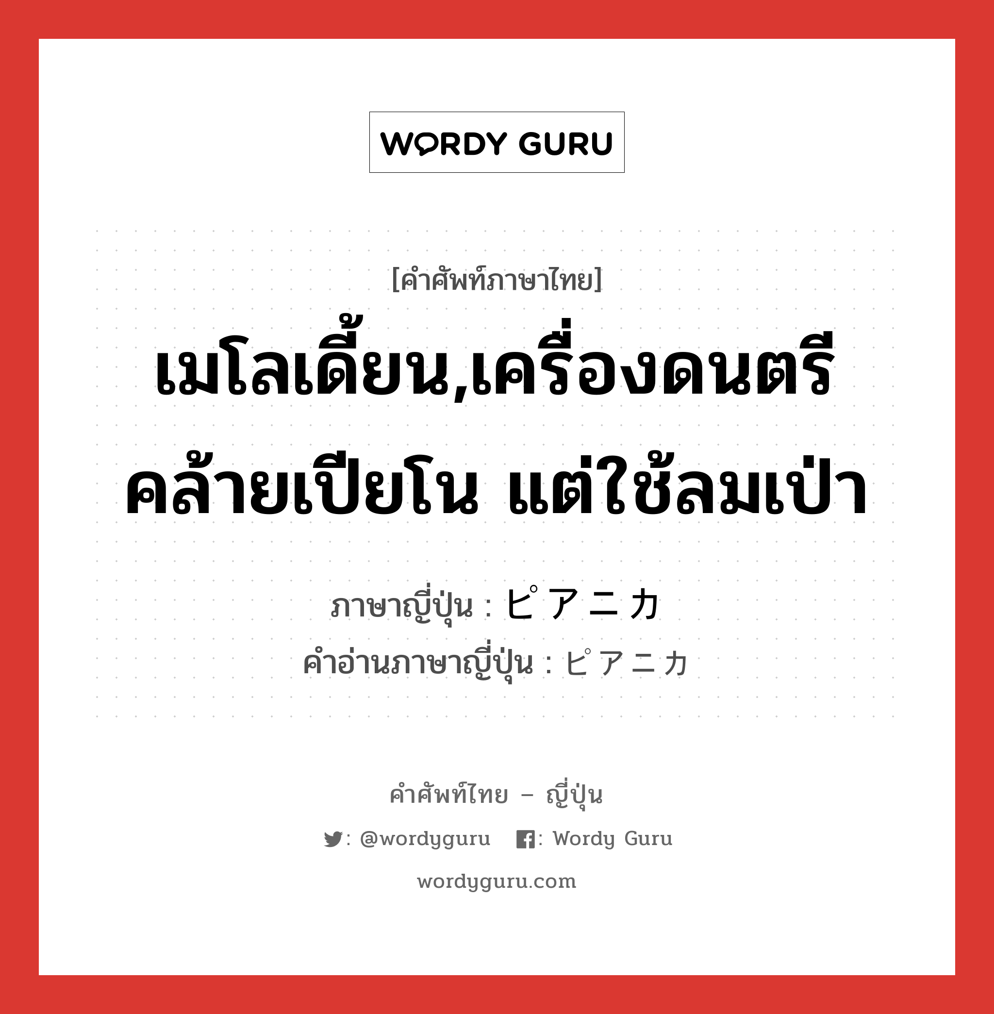 เมโลเดี้ยน,เครื่องดนตรีคล้ายเปียโน แต่ใช้ลมเป่า ภาษาญี่ปุ่นคืออะไร, คำศัพท์ภาษาไทย - ญี่ปุ่น เมโลเดี้ยน,เครื่องดนตรีคล้ายเปียโน แต่ใช้ลมเป่า ภาษาญี่ปุ่น ピアニカ คำอ่านภาษาญี่ปุ่น ピアニカ หมวด n หมวด n