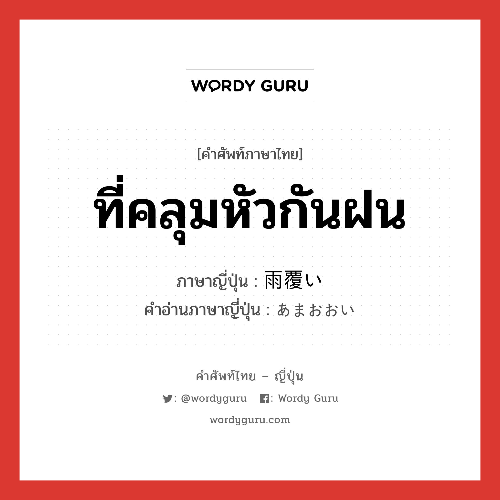 ที่คลุมหัวกันฝน ภาษาญี่ปุ่นคืออะไร, คำศัพท์ภาษาไทย - ญี่ปุ่น ที่คลุมหัวกันฝน ภาษาญี่ปุ่น 雨覆い คำอ่านภาษาญี่ปุ่น あまおおい หมวด n หมวด n