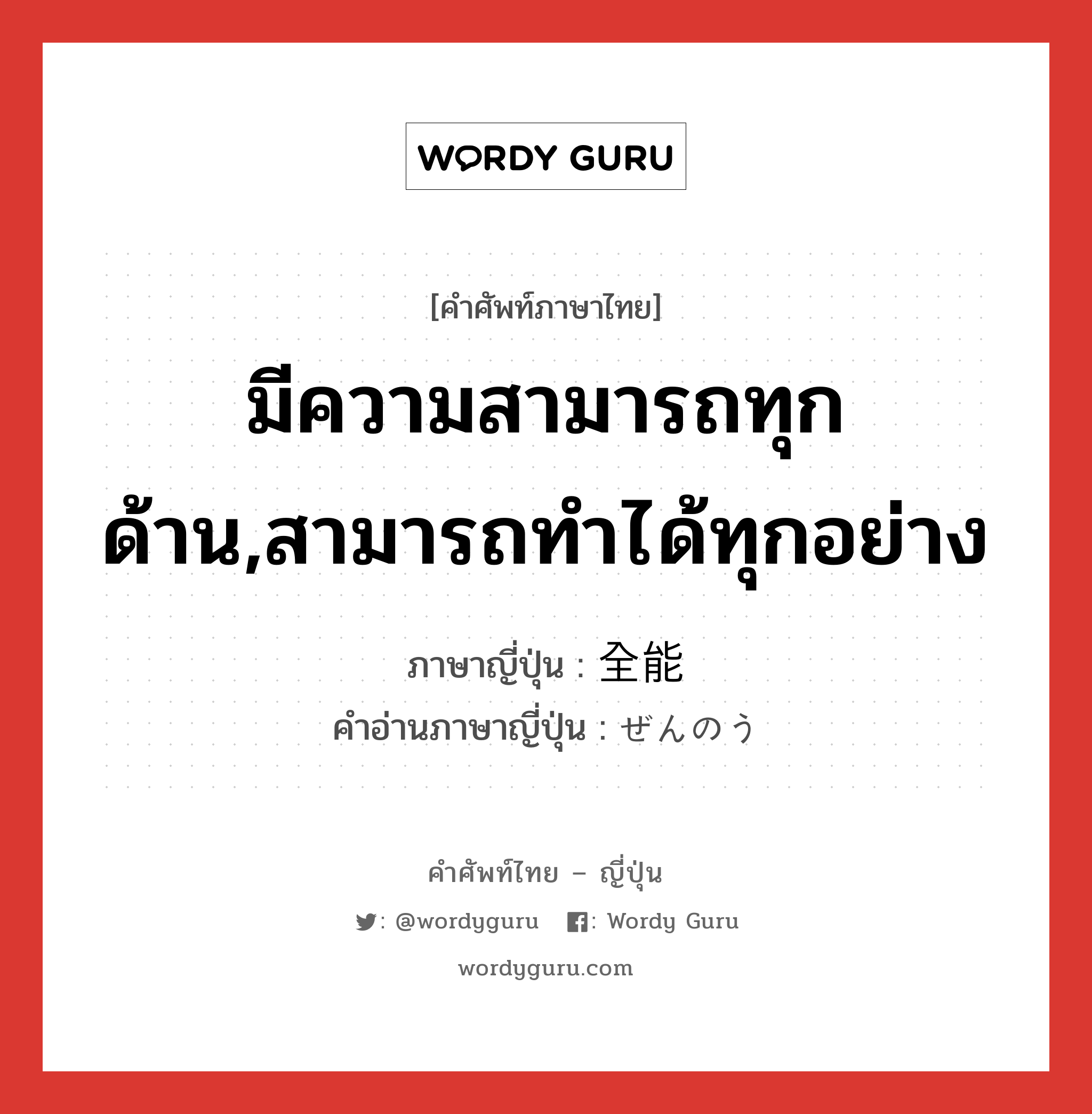 มีความสามารถทุกด้าน,สามารถทำได้ทุกอย่าง ภาษาญี่ปุ่นคืออะไร, คำศัพท์ภาษาไทย - ญี่ปุ่น มีความสามารถทุกด้าน,สามารถทำได้ทุกอย่าง ภาษาญี่ปุ่น 全能 คำอ่านภาษาญี่ปุ่น ぜんのう หมวด adj-na หมวด adj-na