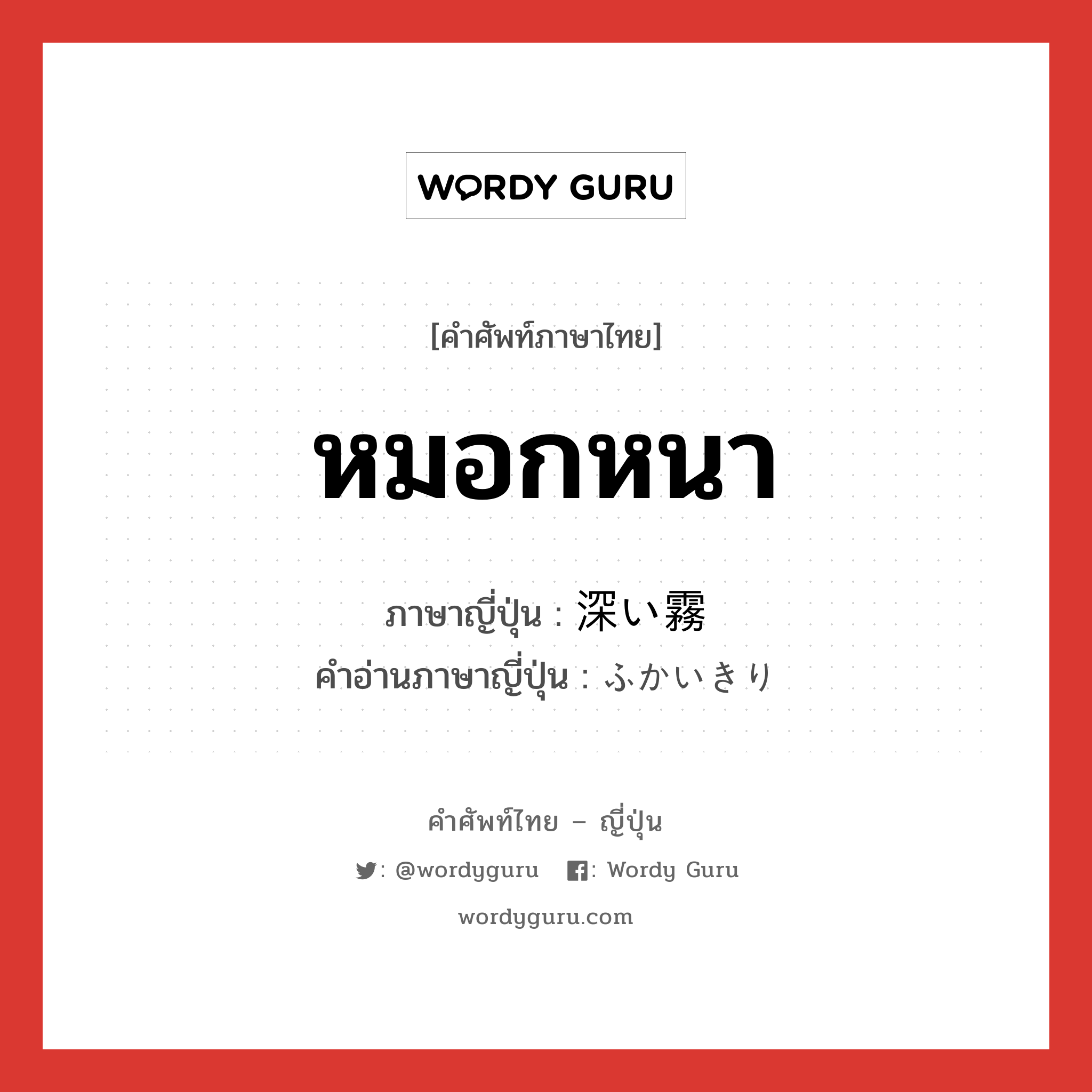 หมอกหนา ภาษาญี่ปุ่นคืออะไร, คำศัพท์ภาษาไทย - ญี่ปุ่น หมอกหนา ภาษาญี่ปุ่น 深い霧 คำอ่านภาษาญี่ปุ่น ふかいきり หมวด n หมวด n