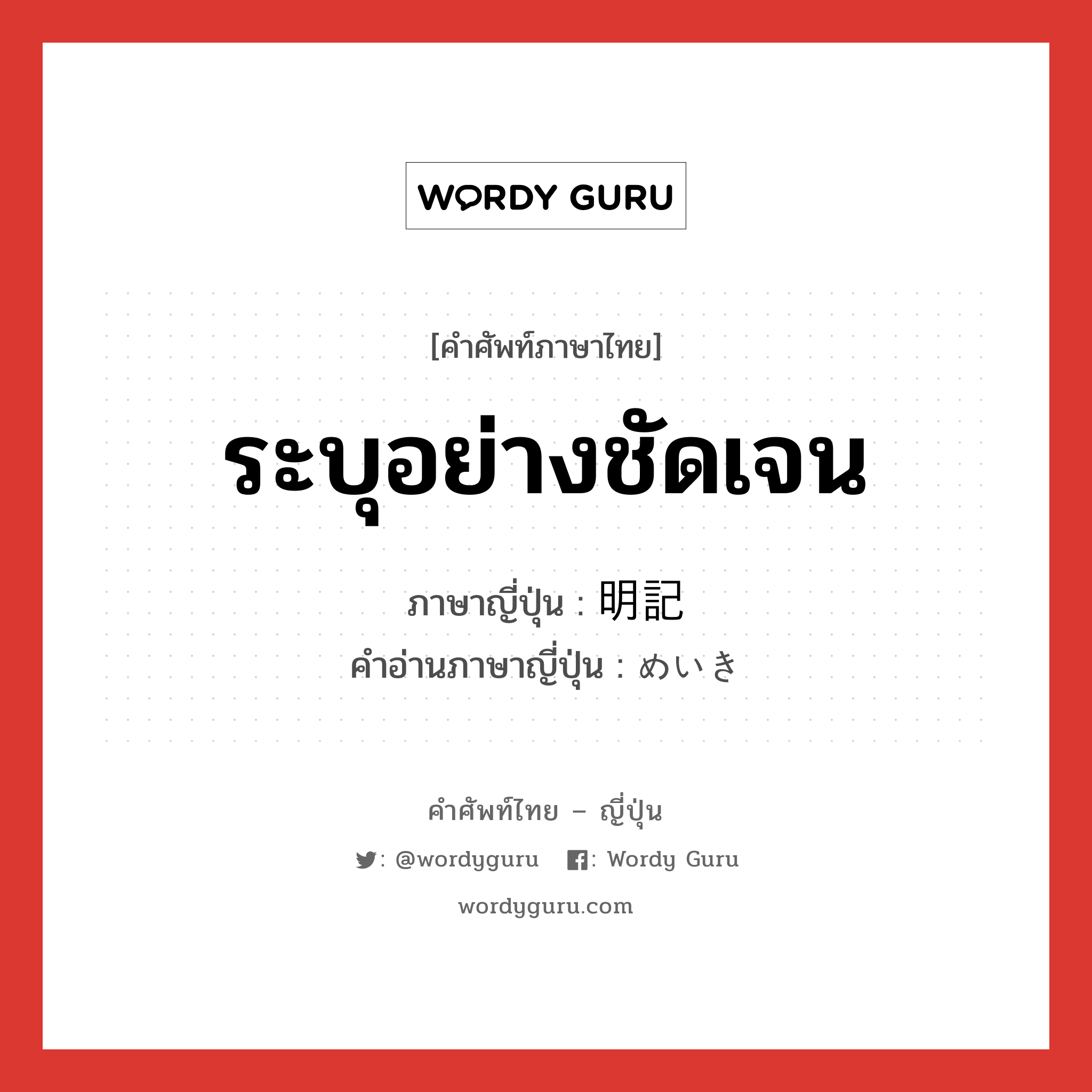 ระบุอย่างชัดเจน ภาษาญี่ปุ่นคืออะไร, คำศัพท์ภาษาไทย - ญี่ปุ่น ระบุอย่างชัดเจน ภาษาญี่ปุ่น 明記 คำอ่านภาษาญี่ปุ่น めいき หมวด n หมวด n