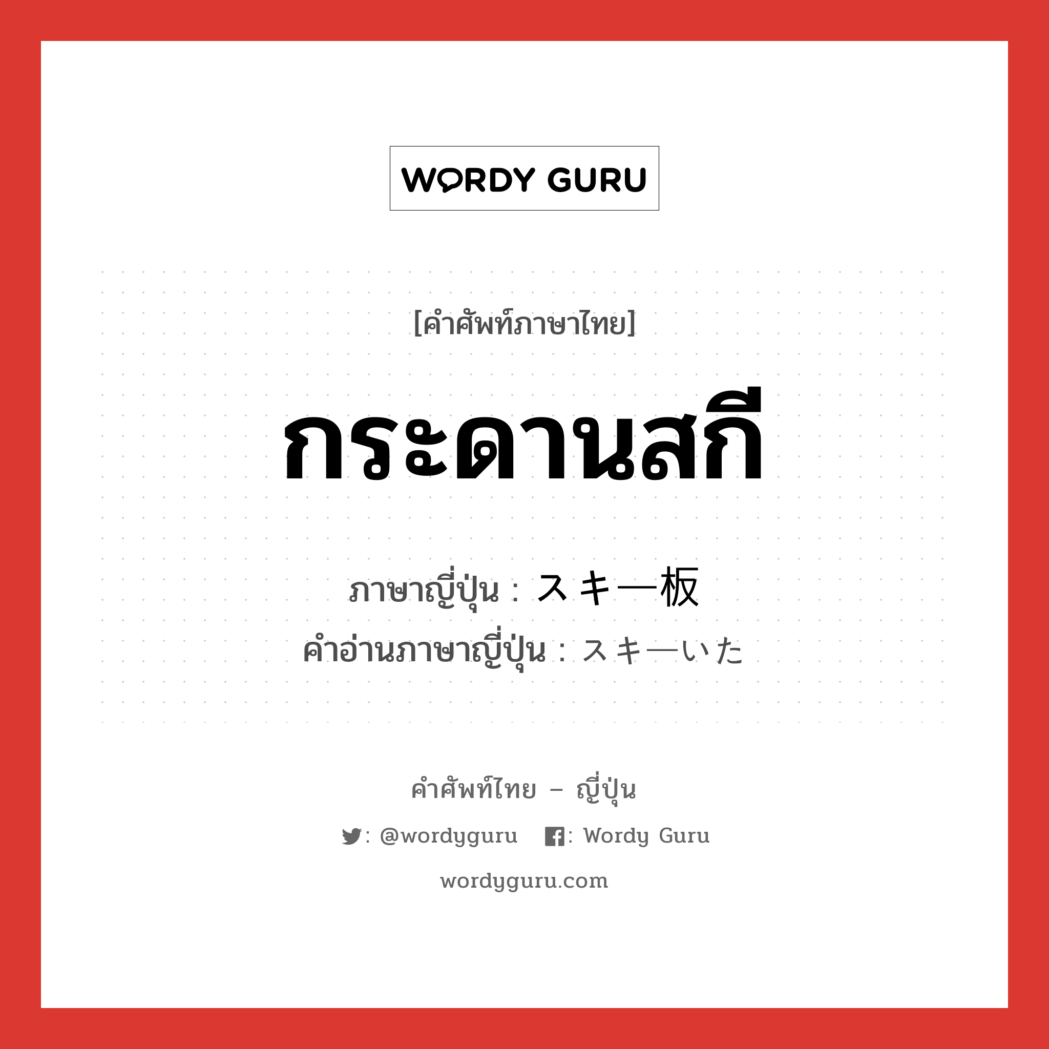 กระดานสกี ภาษาญี่ปุ่นคืออะไร, คำศัพท์ภาษาไทย - ญี่ปุ่น กระดานสกี ภาษาญี่ปุ่น スキー板 คำอ่านภาษาญี่ปุ่น スキーいた หมวด n หมวด n