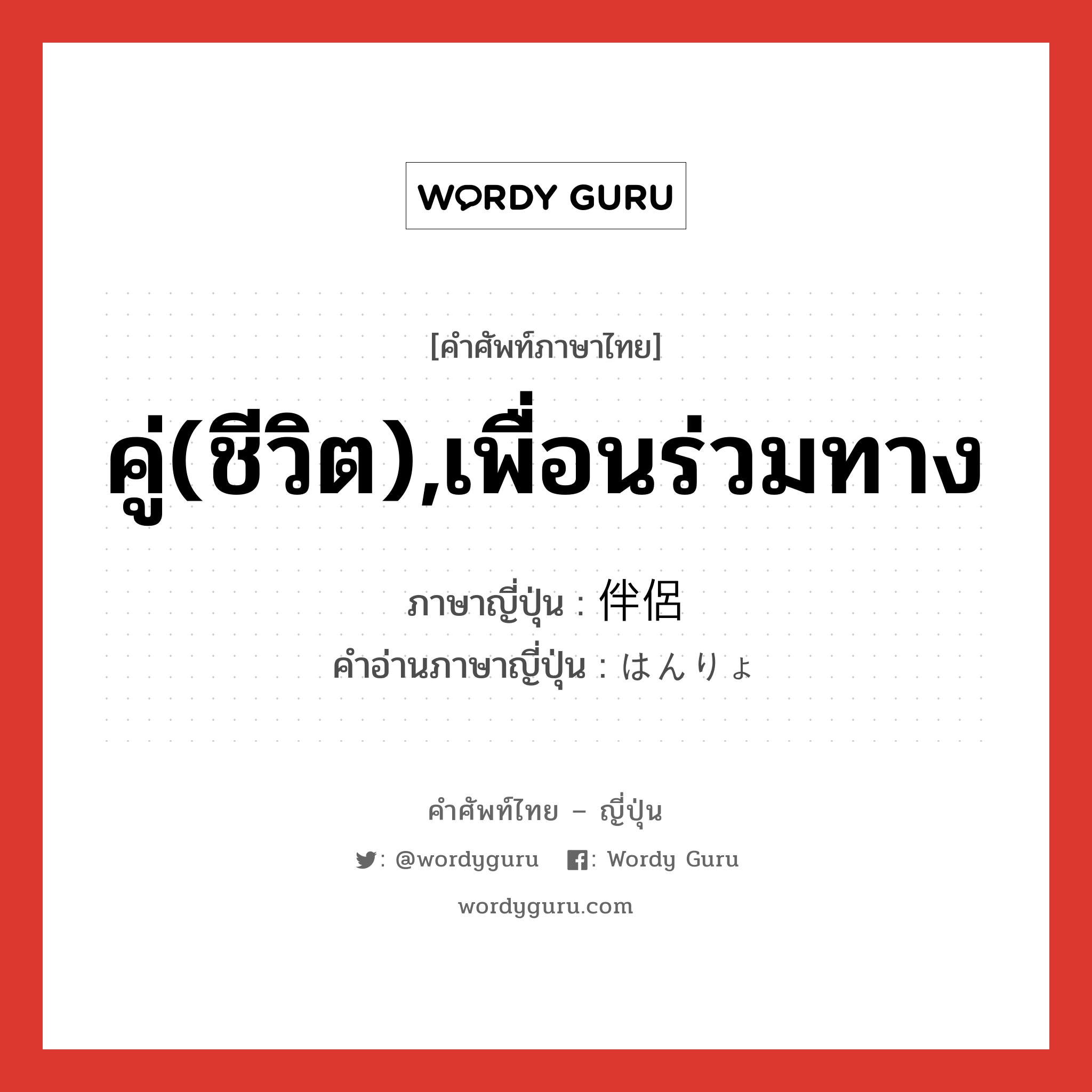 คู่(ชีวิต),เพื่อนร่วมทาง ภาษาญี่ปุ่นคืออะไร, คำศัพท์ภาษาไทย - ญี่ปุ่น คู่(ชีวิต),เพื่อนร่วมทาง ภาษาญี่ปุ่น 伴侶 คำอ่านภาษาญี่ปุ่น はんりょ หมวด n หมวด n