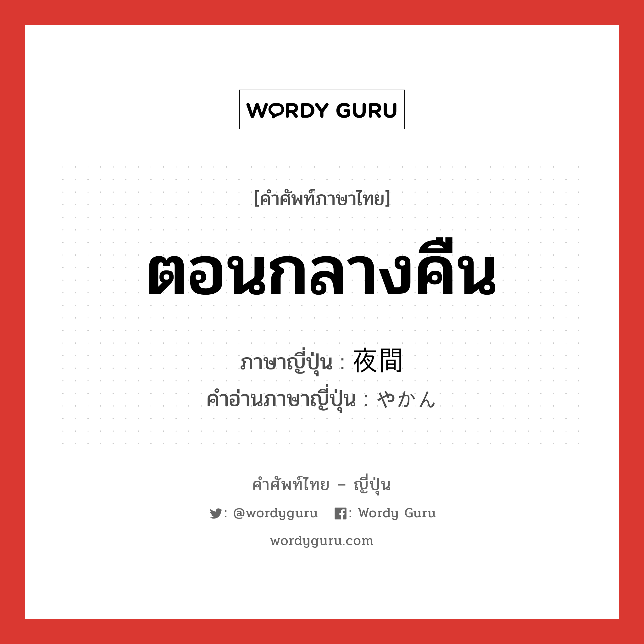 ตอนกลางคืน ภาษาญี่ปุ่นคืออะไร, คำศัพท์ภาษาไทย - ญี่ปุ่น ตอนกลางคืน ภาษาญี่ปุ่น 夜間 คำอ่านภาษาญี่ปุ่น やかん หมวด n-adv หมวด n-adv