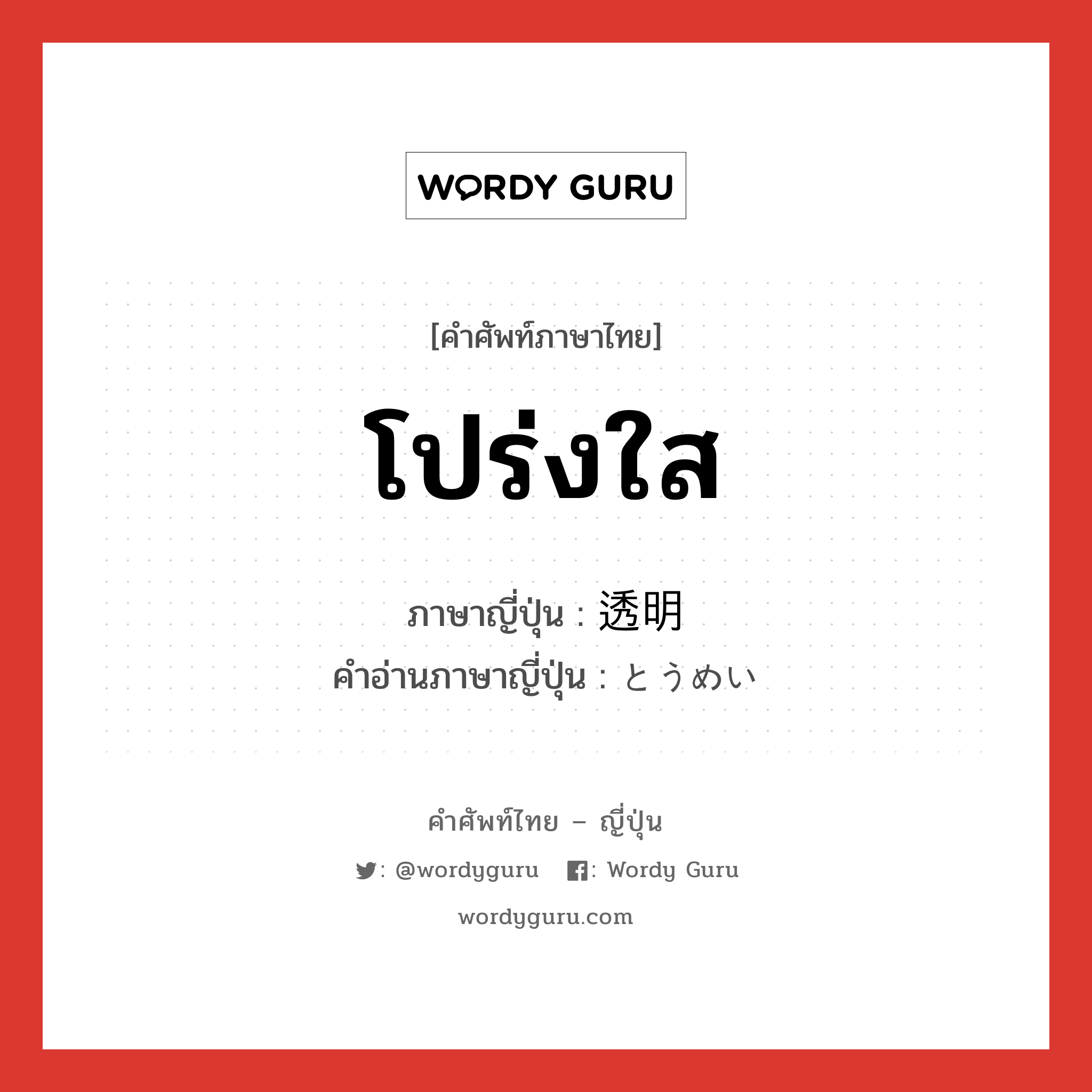 โปร่งใส ภาษาญี่ปุ่นคืออะไร, คำศัพท์ภาษาไทย - ญี่ปุ่น โปร่งใส ภาษาญี่ปุ่น 透明 คำอ่านภาษาญี่ปุ่น とうめい หมวด adj-na หมวด adj-na