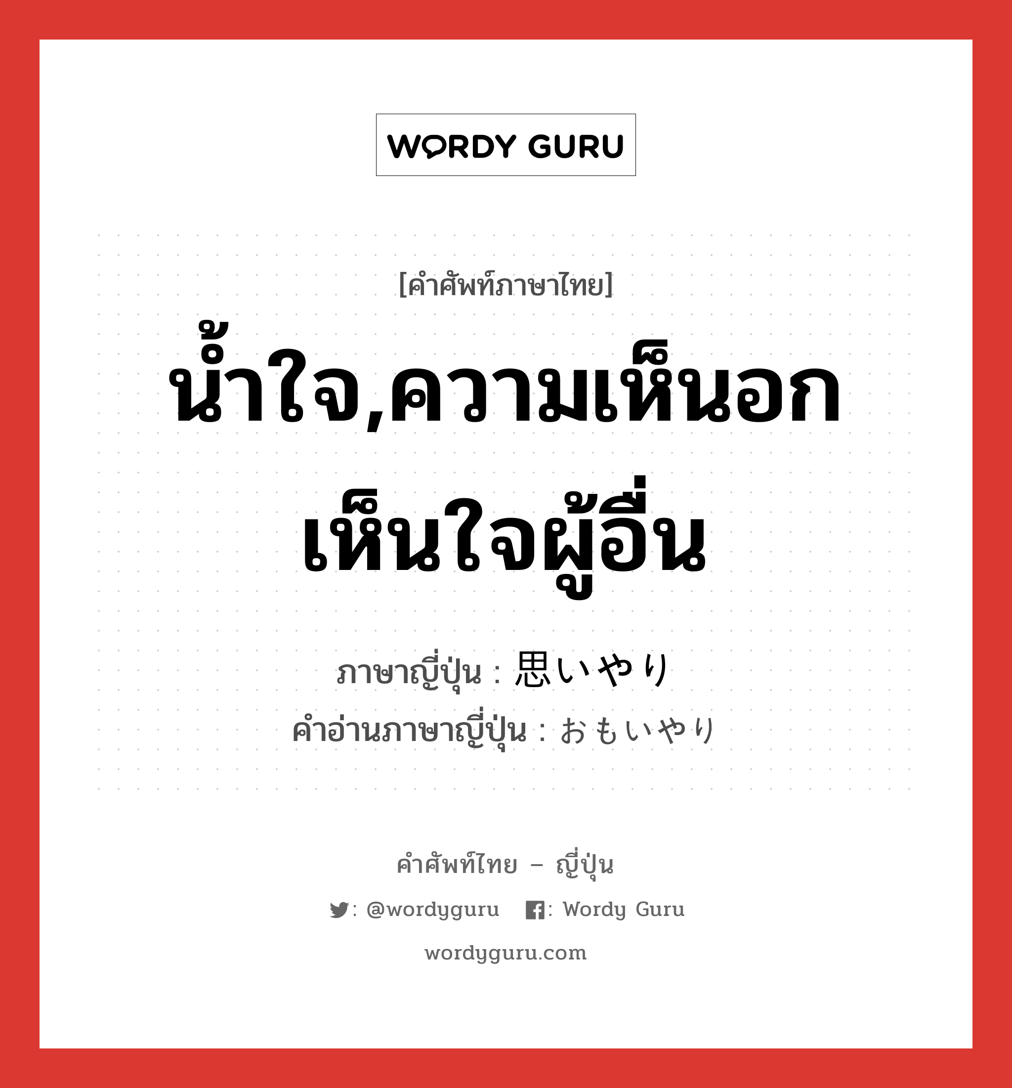 น้ำใจ,ความเห็นอกเห็นใจผู้อื่น ภาษาญี่ปุ่นคืออะไร, คำศัพท์ภาษาไทย - ญี่ปุ่น น้ำใจ,ความเห็นอกเห็นใจผู้อื่น ภาษาญี่ปุ่น 思いやり คำอ่านภาษาญี่ปุ่น おもいやり หมวด n หมวด n