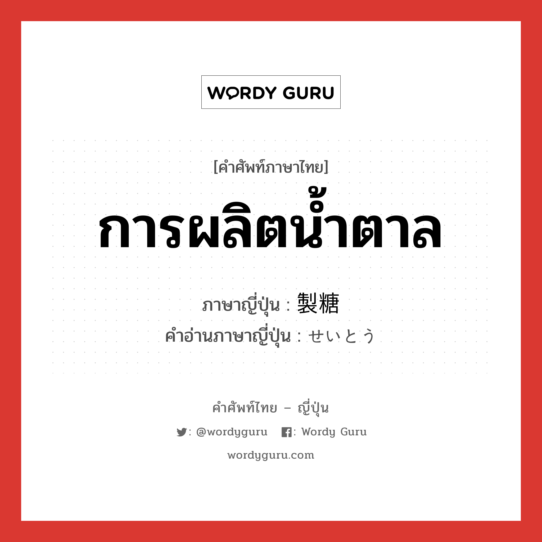 การผลิตน้ำตาล ภาษาญี่ปุ่นคืออะไร, คำศัพท์ภาษาไทย - ญี่ปุ่น การผลิตน้ำตาล ภาษาญี่ปุ่น 製糖 คำอ่านภาษาญี่ปุ่น せいとう หมวด n หมวด n