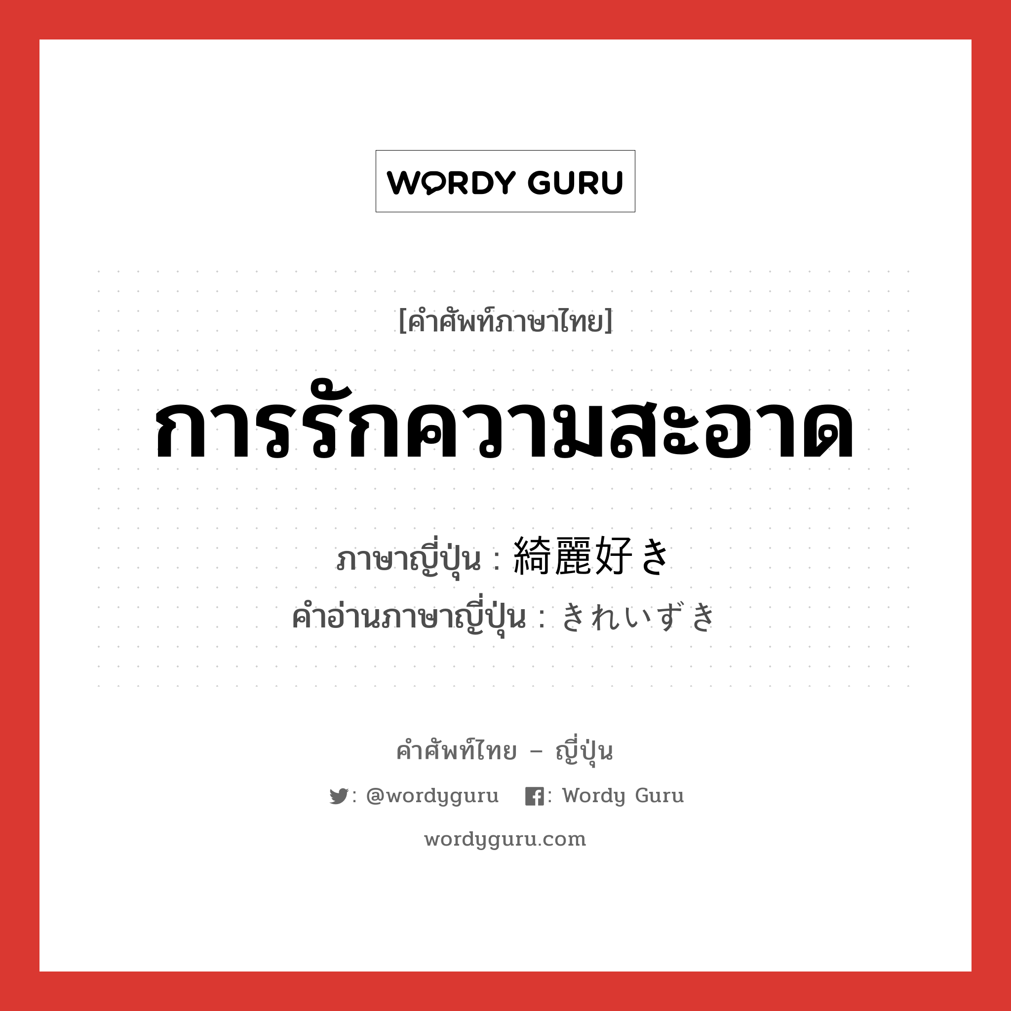 การรักความสะอาด ภาษาญี่ปุ่นคืออะไร, คำศัพท์ภาษาไทย - ญี่ปุ่น การรักความสะอาด ภาษาญี่ปุ่น 綺麗好き คำอ่านภาษาญี่ปุ่น きれいずき หมวด n หมวด n