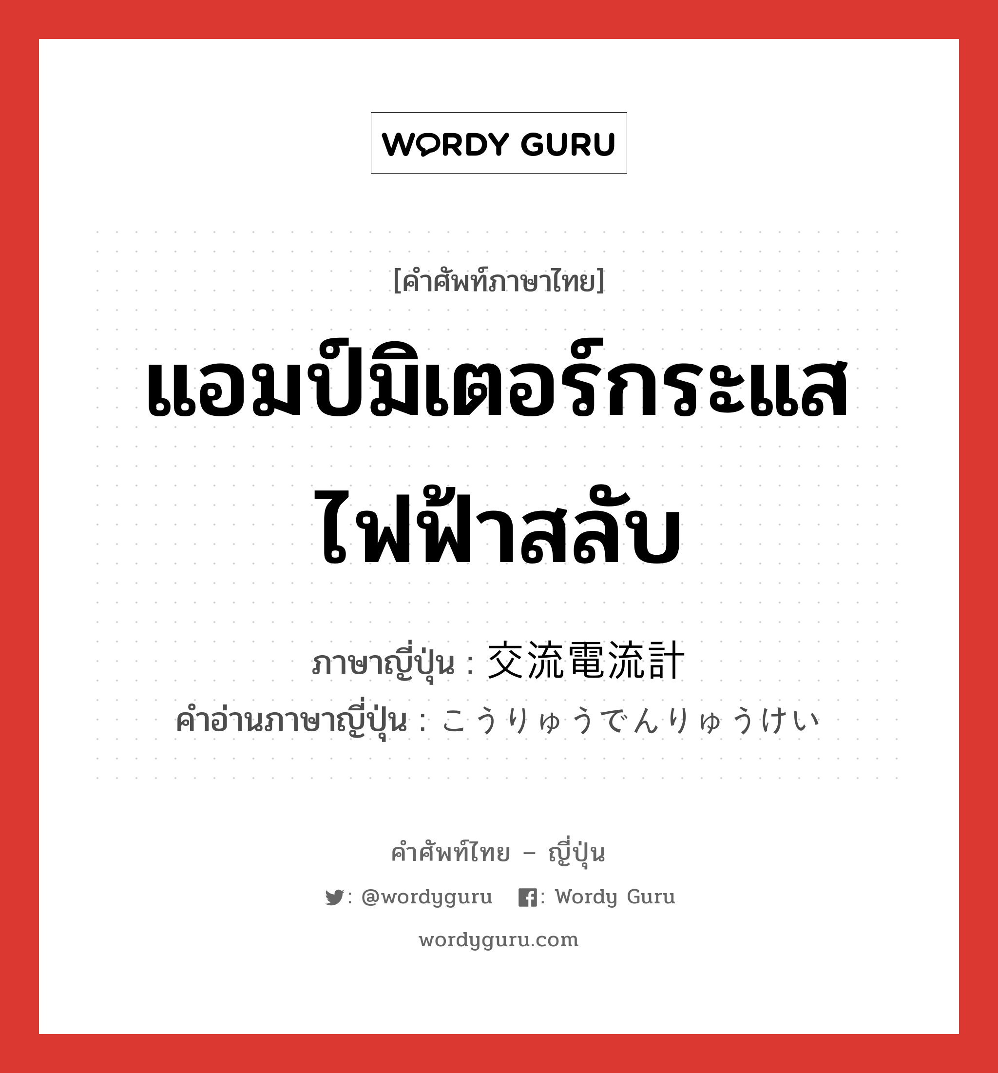 แอมป์มิเตอร์กระแสไฟฟ้าสลับ ภาษาญี่ปุ่นคืออะไร, คำศัพท์ภาษาไทย - ญี่ปุ่น แอมป์มิเตอร์กระแสไฟฟ้าสลับ ภาษาญี่ปุ่น 交流電流計 คำอ่านภาษาญี่ปุ่น こうりゅうでんりゅうけい หมวด n หมวด n