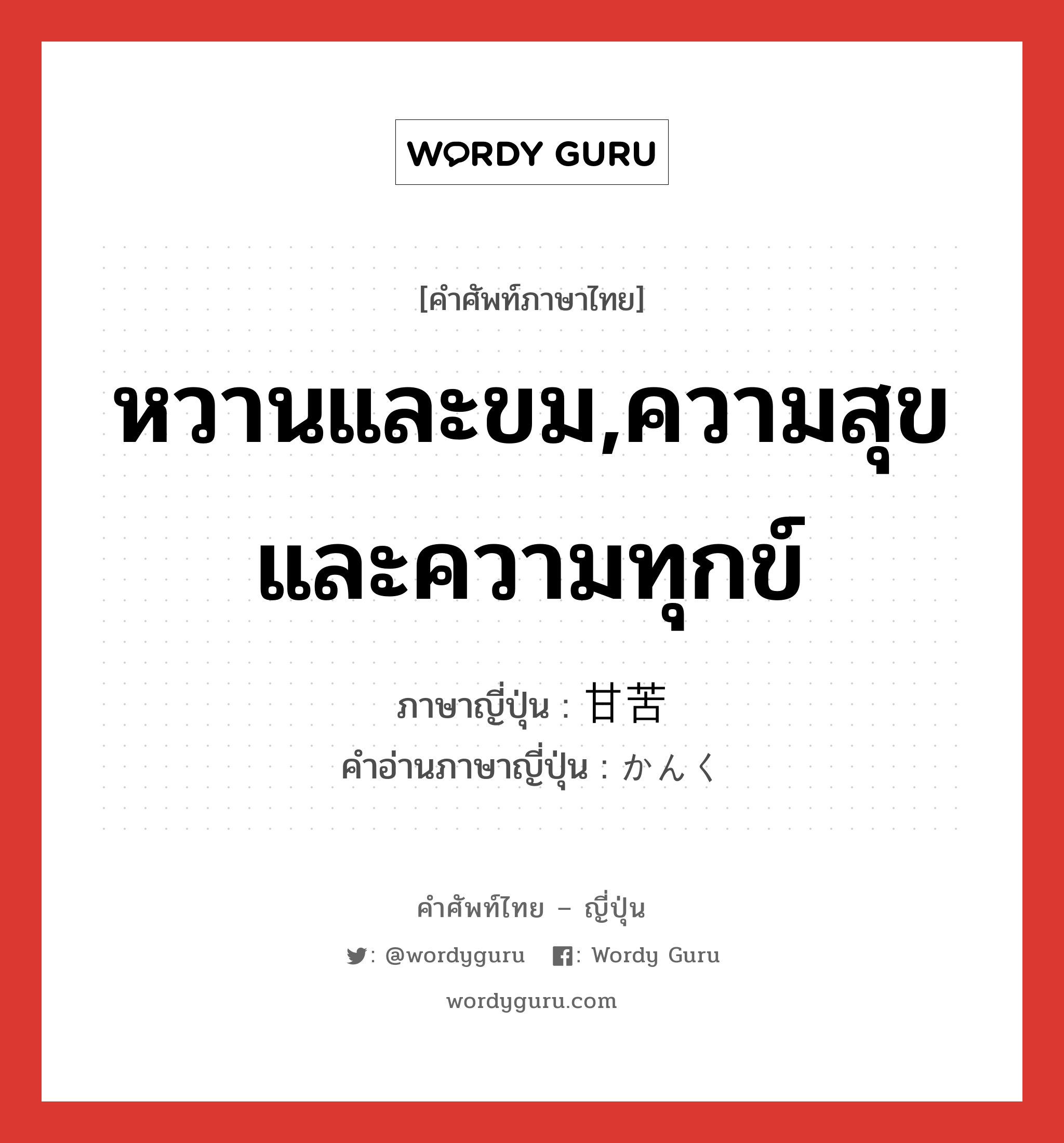 หวานและขม,ความสุขและความทุกข์ ภาษาญี่ปุ่นคืออะไร, คำศัพท์ภาษาไทย - ญี่ปุ่น หวานและขม,ความสุขและความทุกข์ ภาษาญี่ปุ่น 甘苦 คำอ่านภาษาญี่ปุ่น かんく หมวด n หมวด n